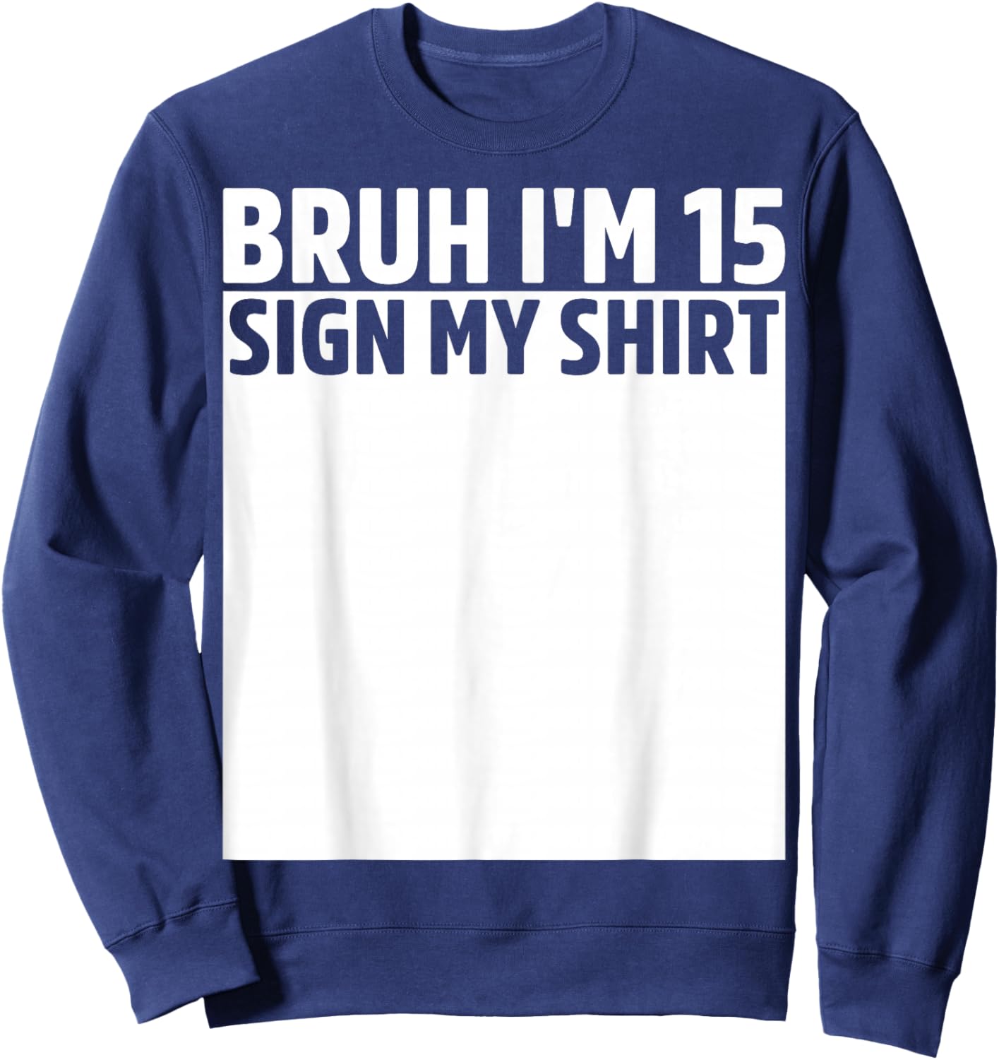 Bruh I'm 15 Year Old Birthday Sign My Shirt 15th Birthday Sweatshirt - Sweatshirt | Navy