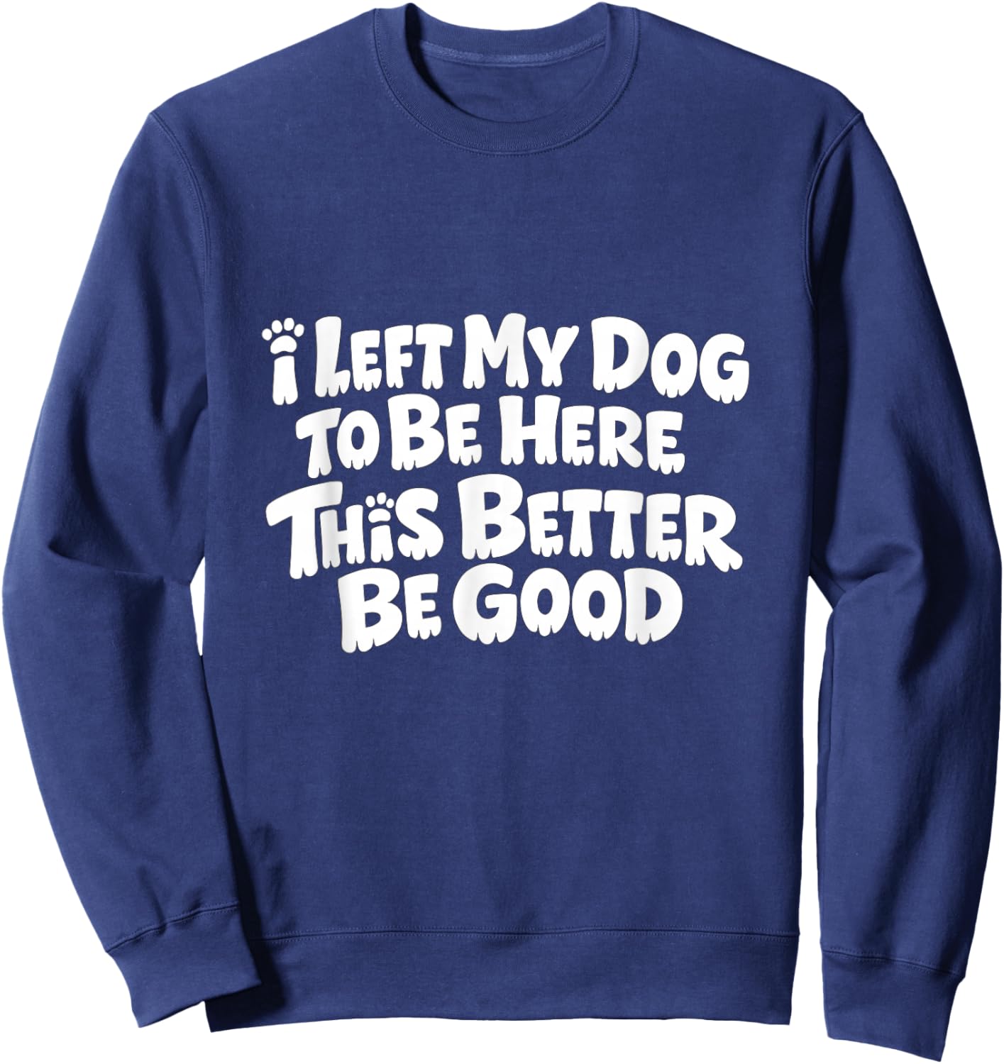 Funny Dog I Left My Dog to Be Here This Better Be Good Sweatshirt - Sweatshirt | Navy