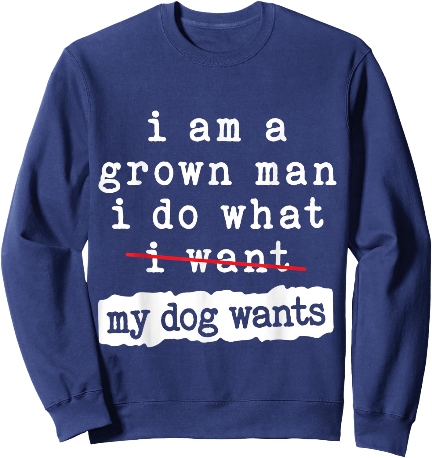 I'm a Grown Man I Do What My Dog Wants Funny Dog Lover Sweatshirt - Sweatshirt | Navy