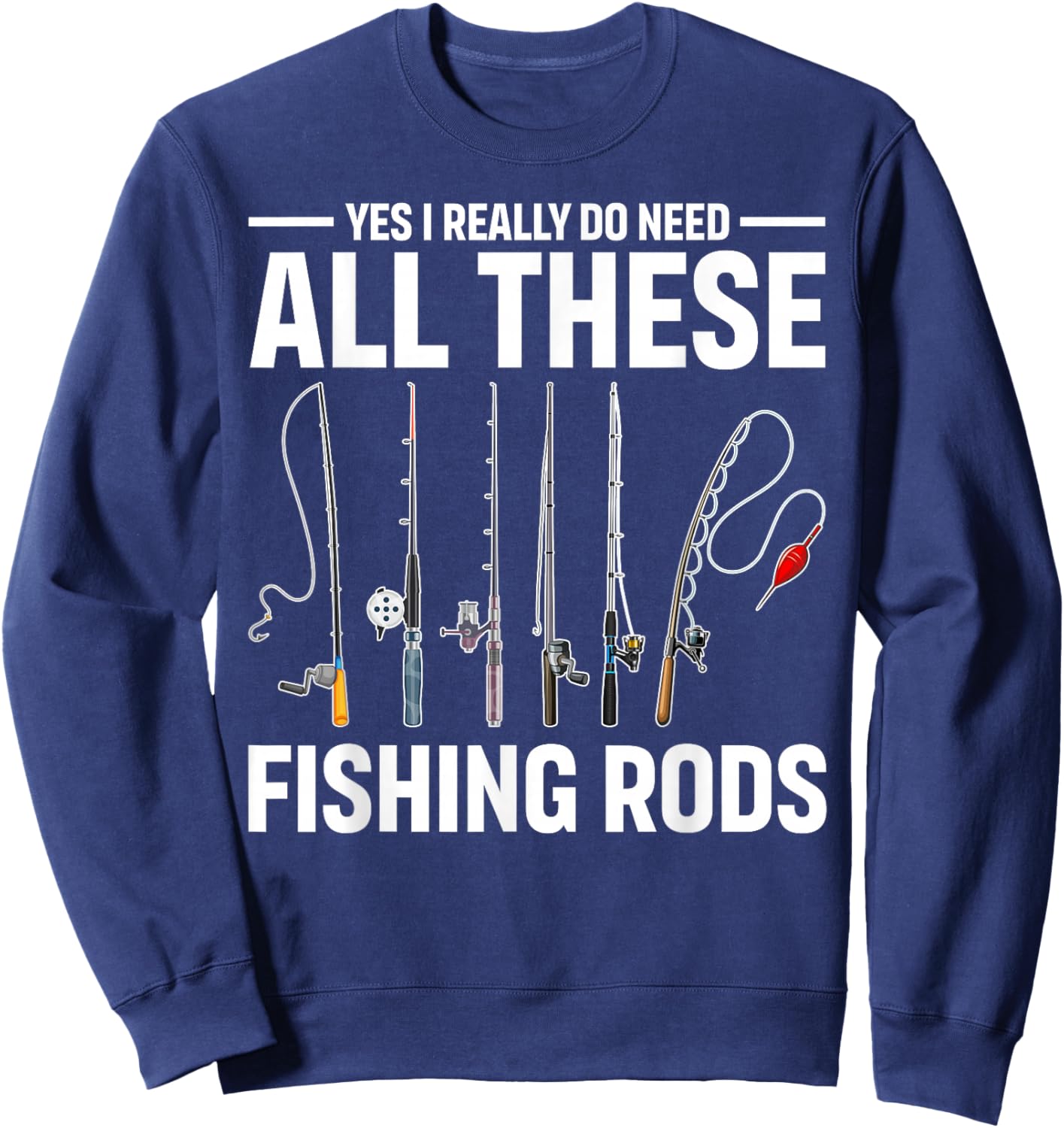Yes I Really Do Need All These Fishing Rods Funny Fish Life Sweatshirt - Sweatshirt | Navy