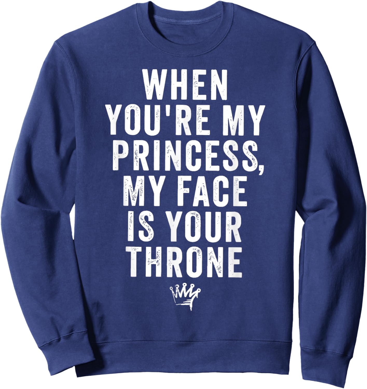 When You're My Princess My Face is Your Throne Quote Joke Sweatshirt - Sweatshirt | Navy