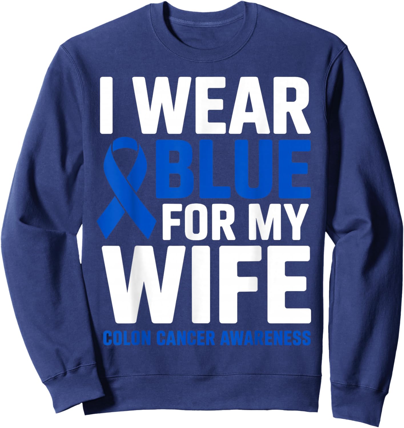 I Wear Blue for My Wife Colon Cancer Awareness Month Ribbon Sweatshirt - Sweatshirt | Navy