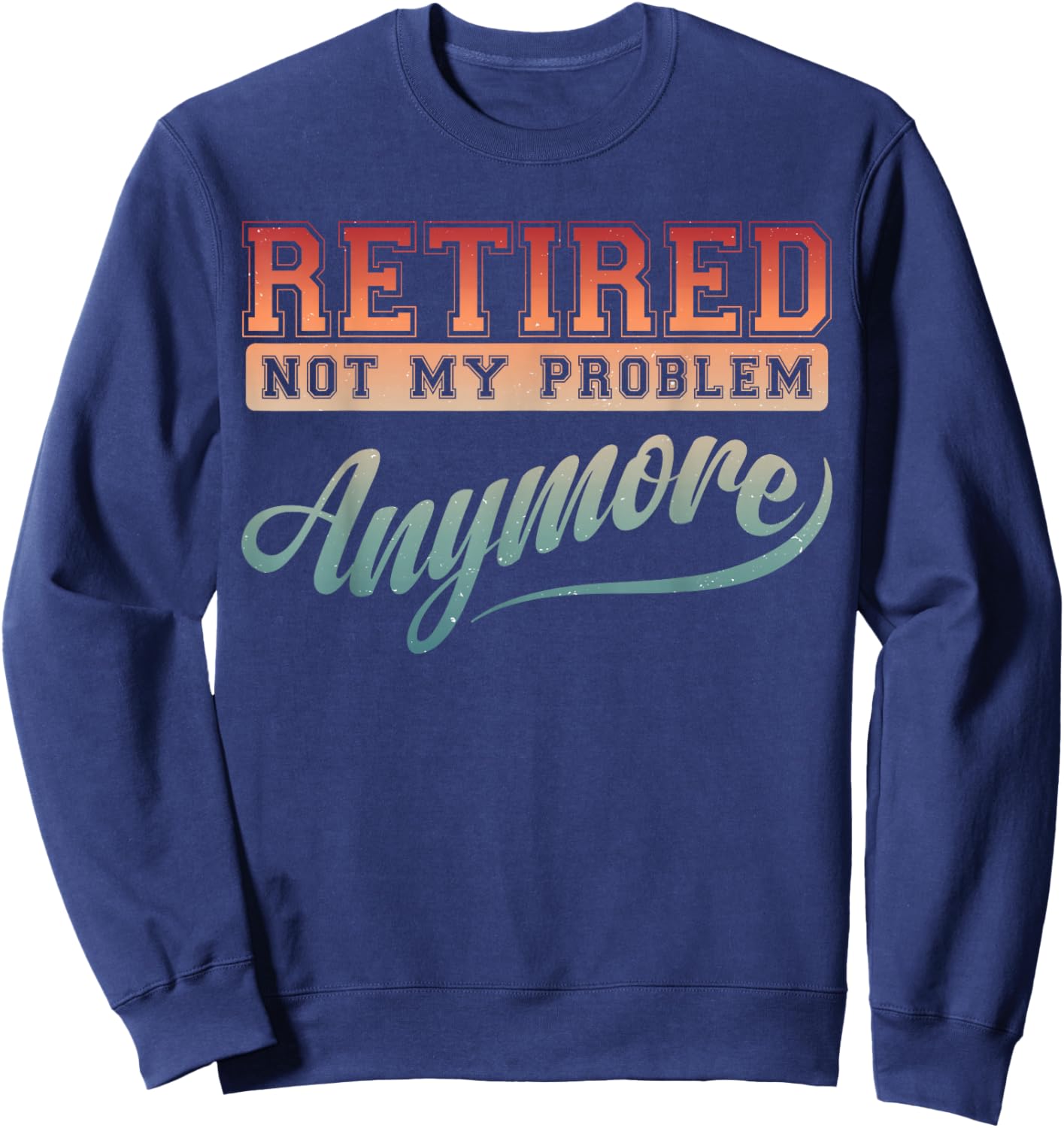 Funny Retirement Party Gag Retired Not My Problem Anymore Sweatshirt - Sweatshirt | Navy