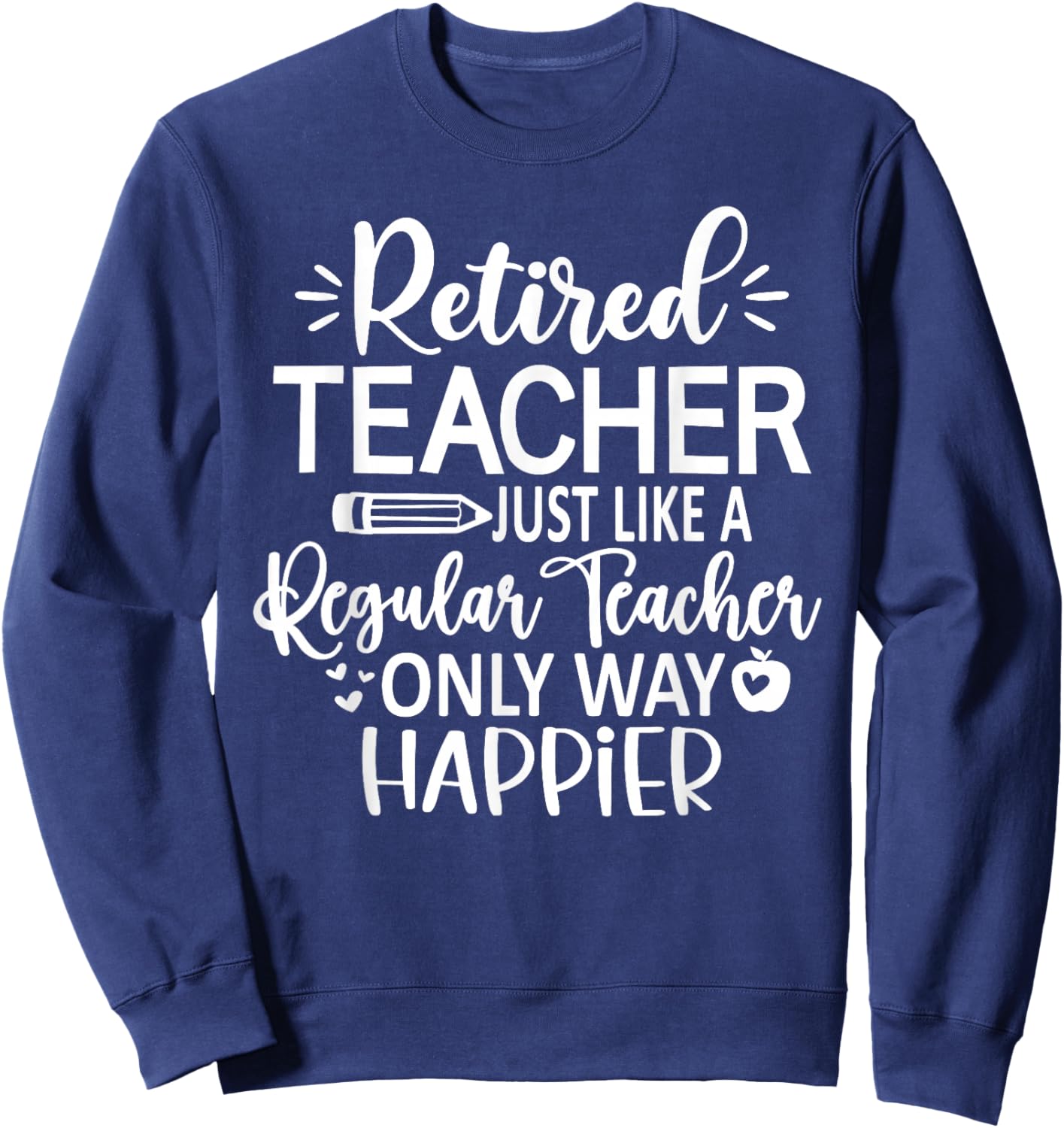 Retired Teacher Just Like A Regular Teacher Only Happier Sweatshirt - Sweatshirt | Navy