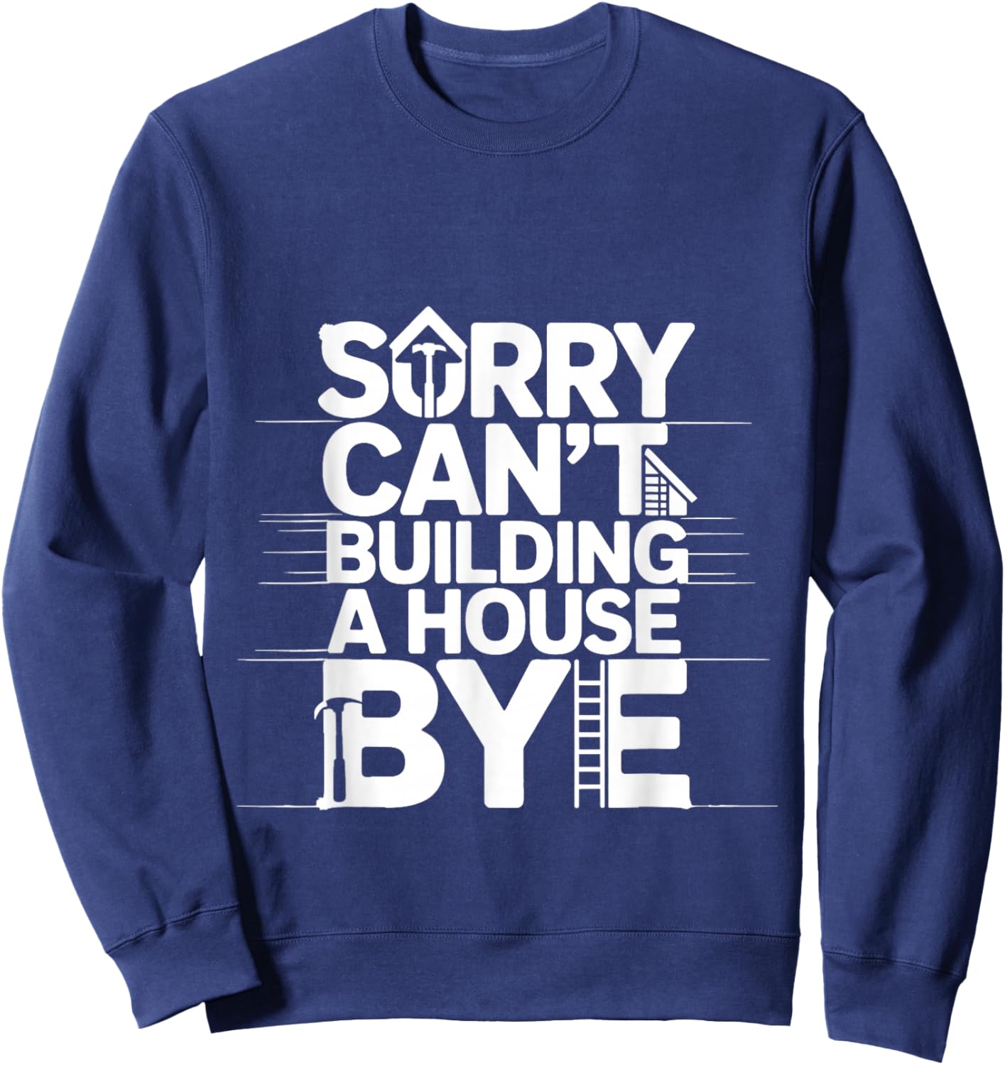 Sorry Can't Building A House Bye Engineer Construction Sweatshirt - Sweatshirt | Navy