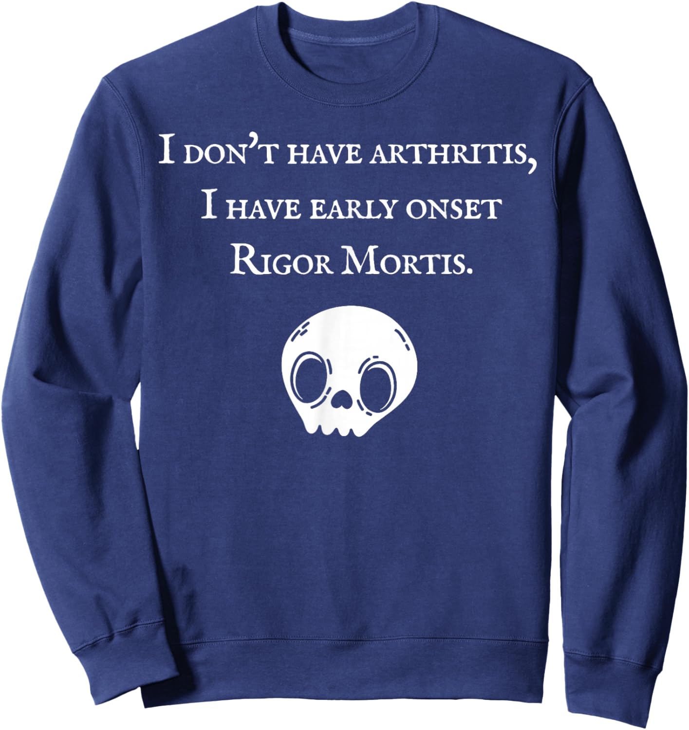 I Don't Have Arthritis I Have Early Onset Rigor Mortis Sweatshirt - Sweatshirt | Navy