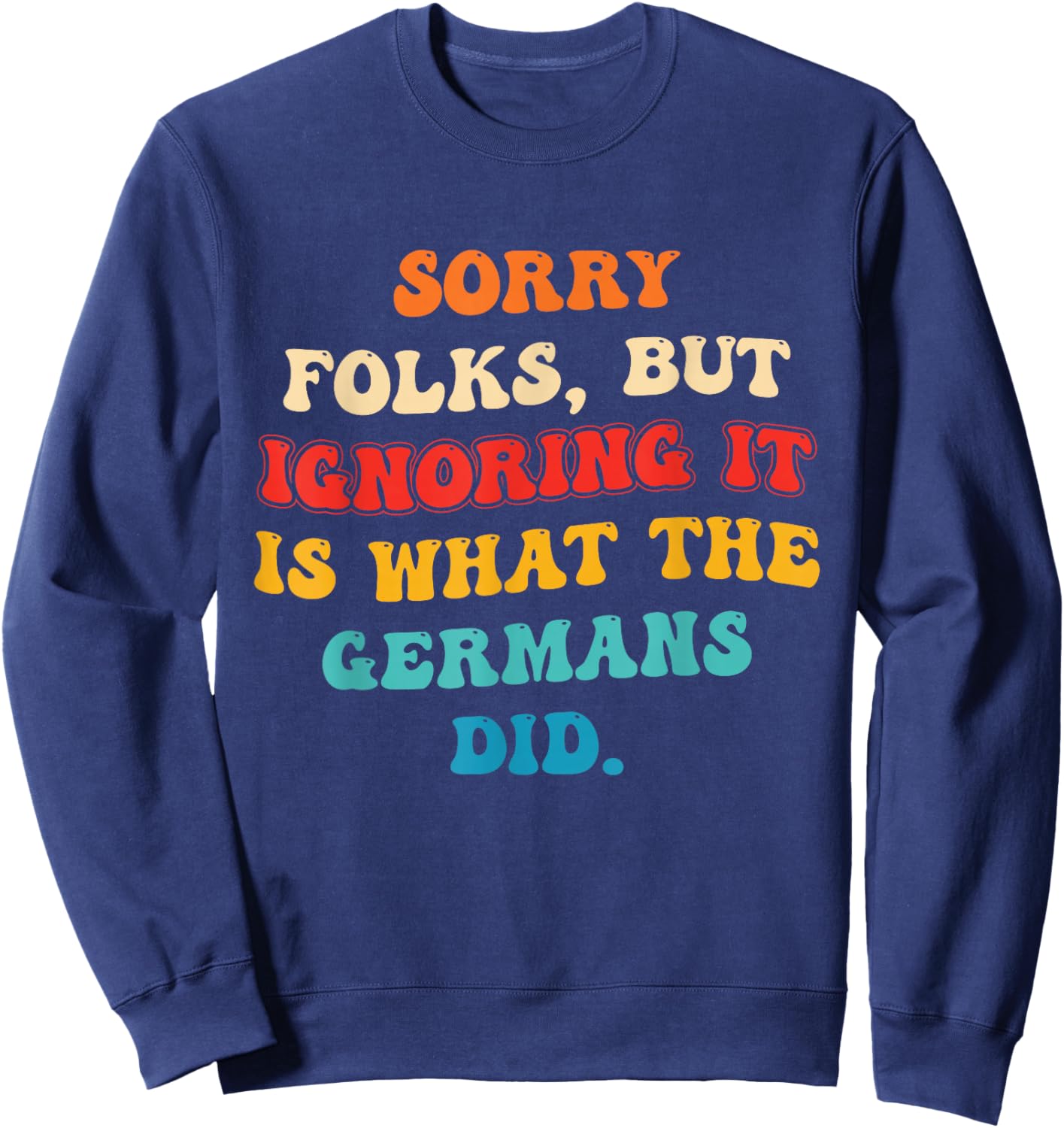 Sorry Folks, But Ignoring It is What The Germans Did Sweatshirt - Sweatshirt | Navy
