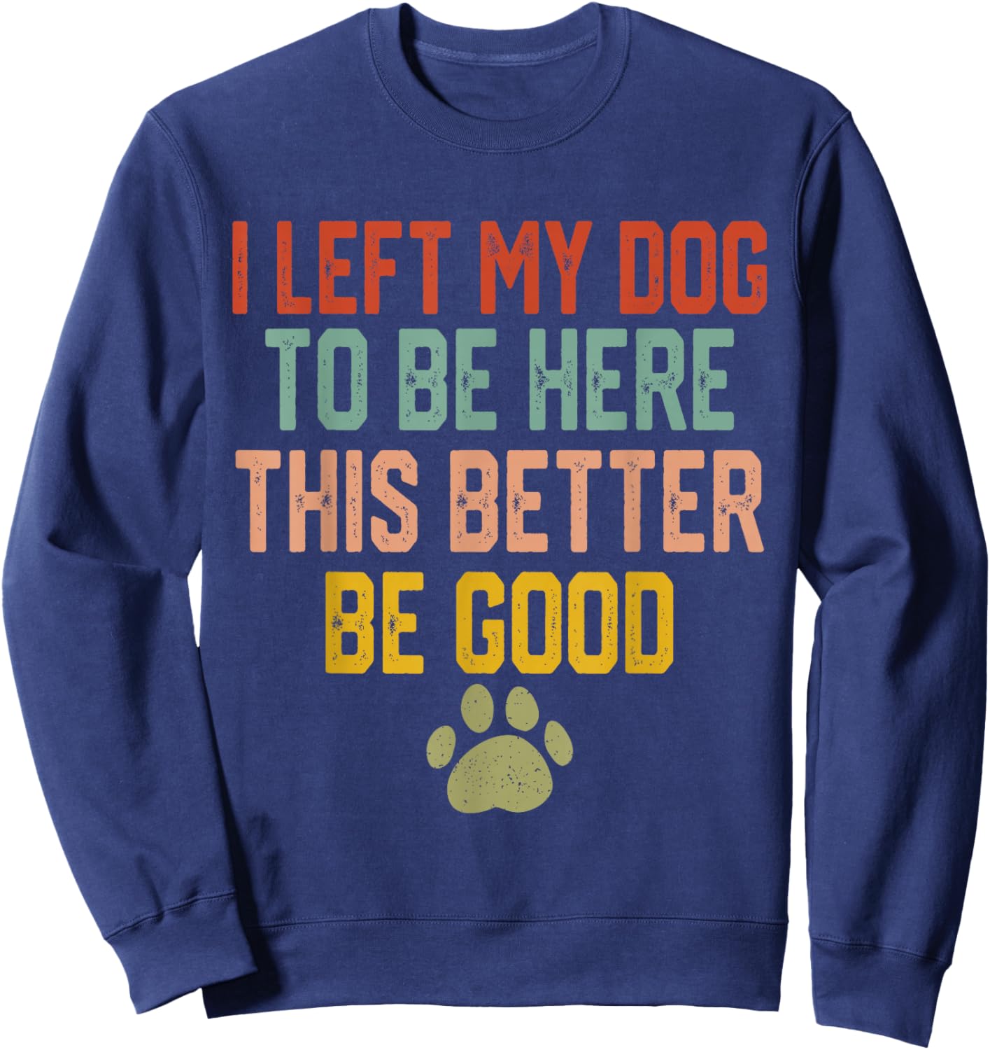 I Left My Dog to Be Here This Better Be Good Funny Dog Lover Sweatshirt - Sweatshirt | Navy