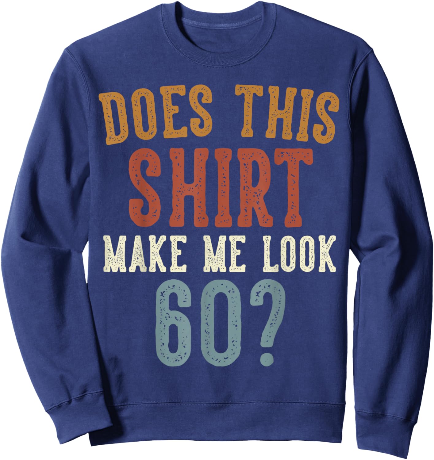 Does This Shirt Make Me Look 60 Funny 60-Year-Old Birthday Sweatshirt - Sweatshirt | Navy