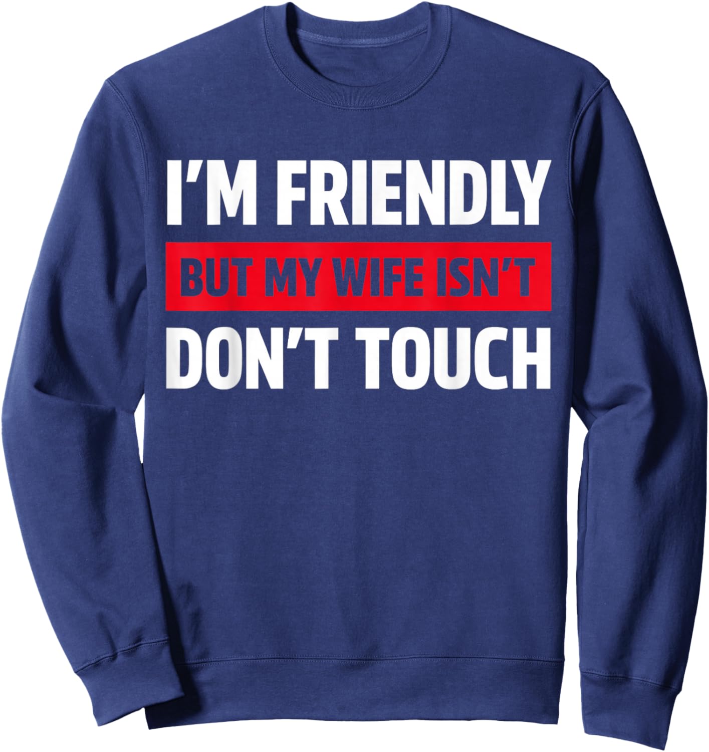 I'm Friendly But My Wife Isn't Don't Touch Funny Sweatshirt - Sweatshirt | Navy