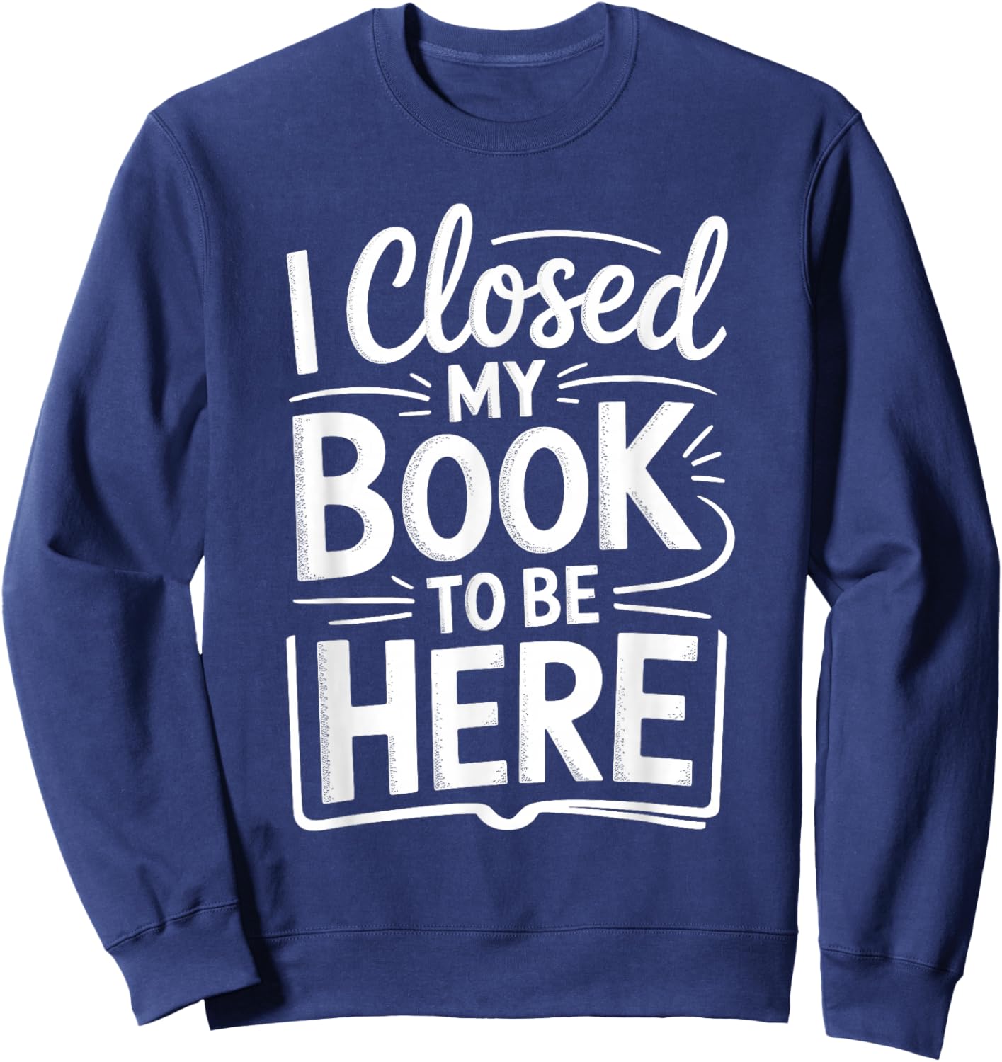I Closed My Book to Be Here Funny Reading Reader Librarian Sweatshirt - Sweatshirt | Navy