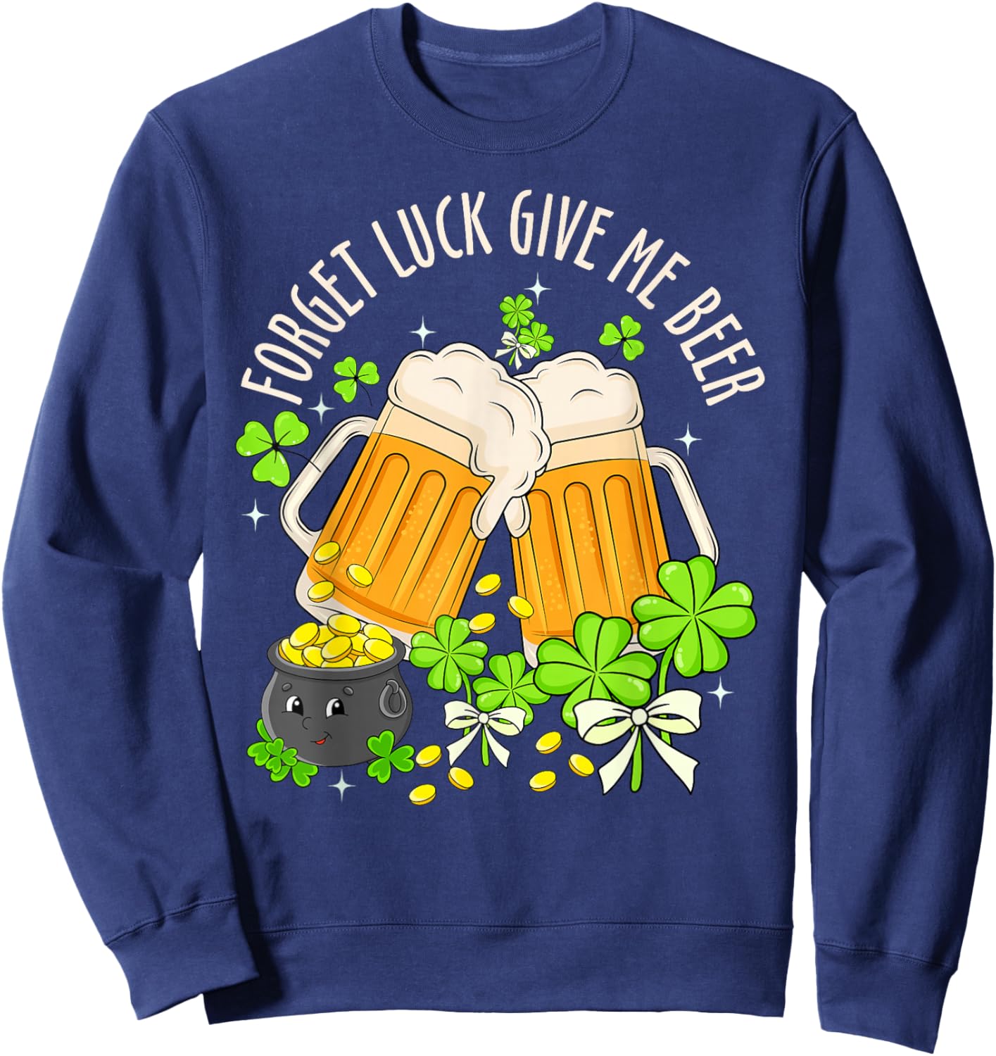 Forget Luck Give Me Beer Irish Shamrock St. Patrick’s Day Sweatshirt - Sweatshirt | Navy