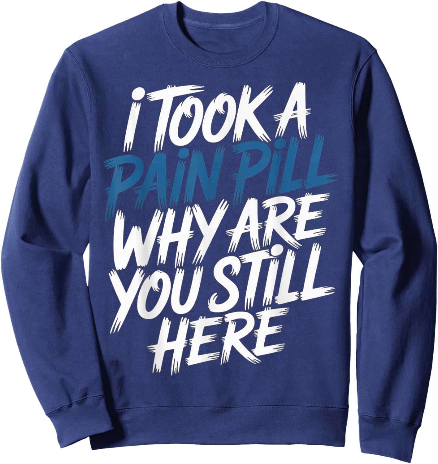 I Took A Pain Pill Why are You Still Here Sarcasm Sweatshirt - Sweatshirt | Navy