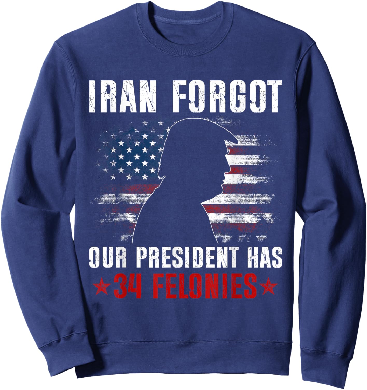 Iran Forgot Our President Has 34 Felonies Vintage US Flag Sweatshirt - Sweatshirt | Navy