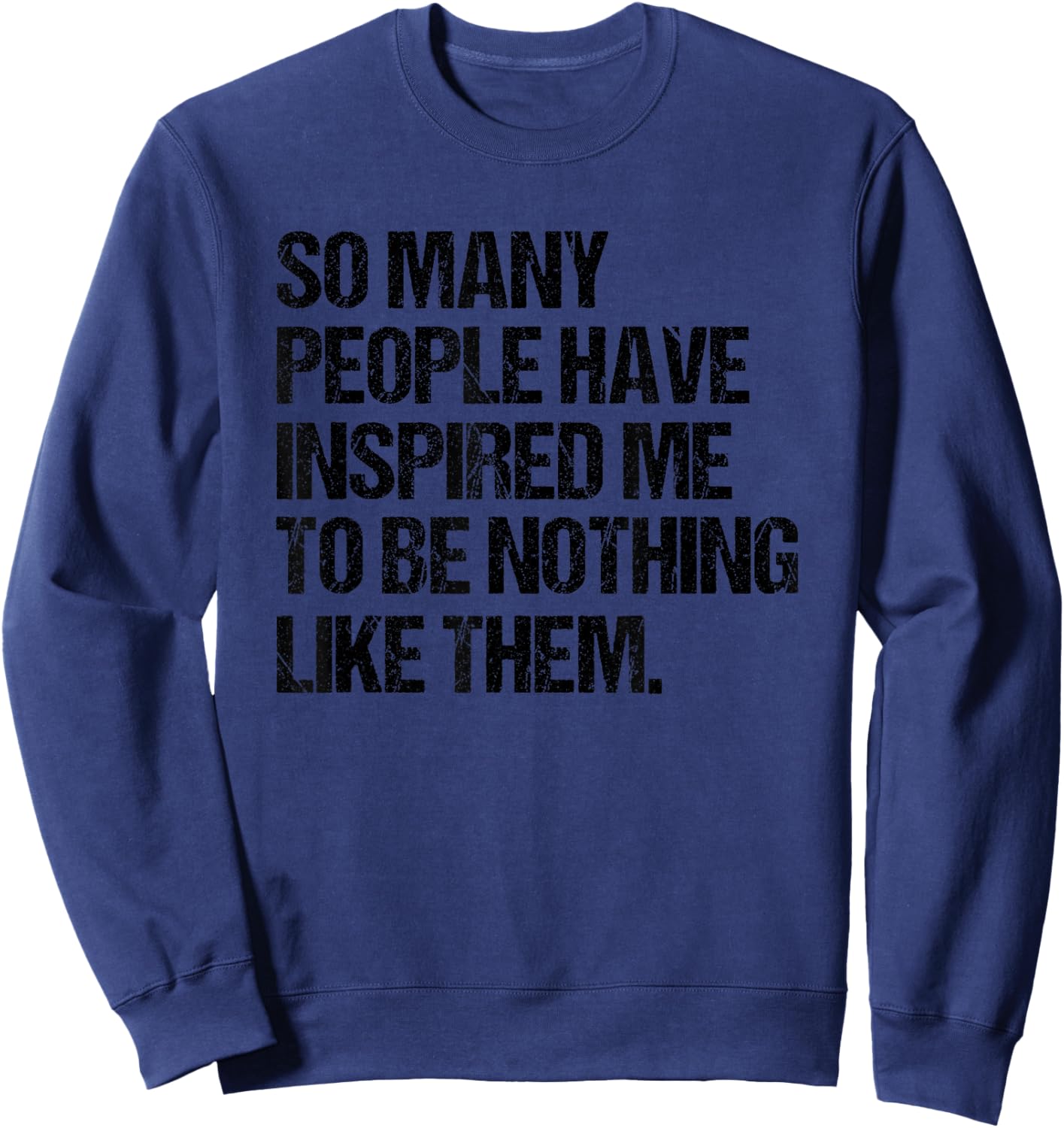 SO Many People Have Inspired ME to BE Nothing Like Them Sweatshirt - Sweatshirt | Navy