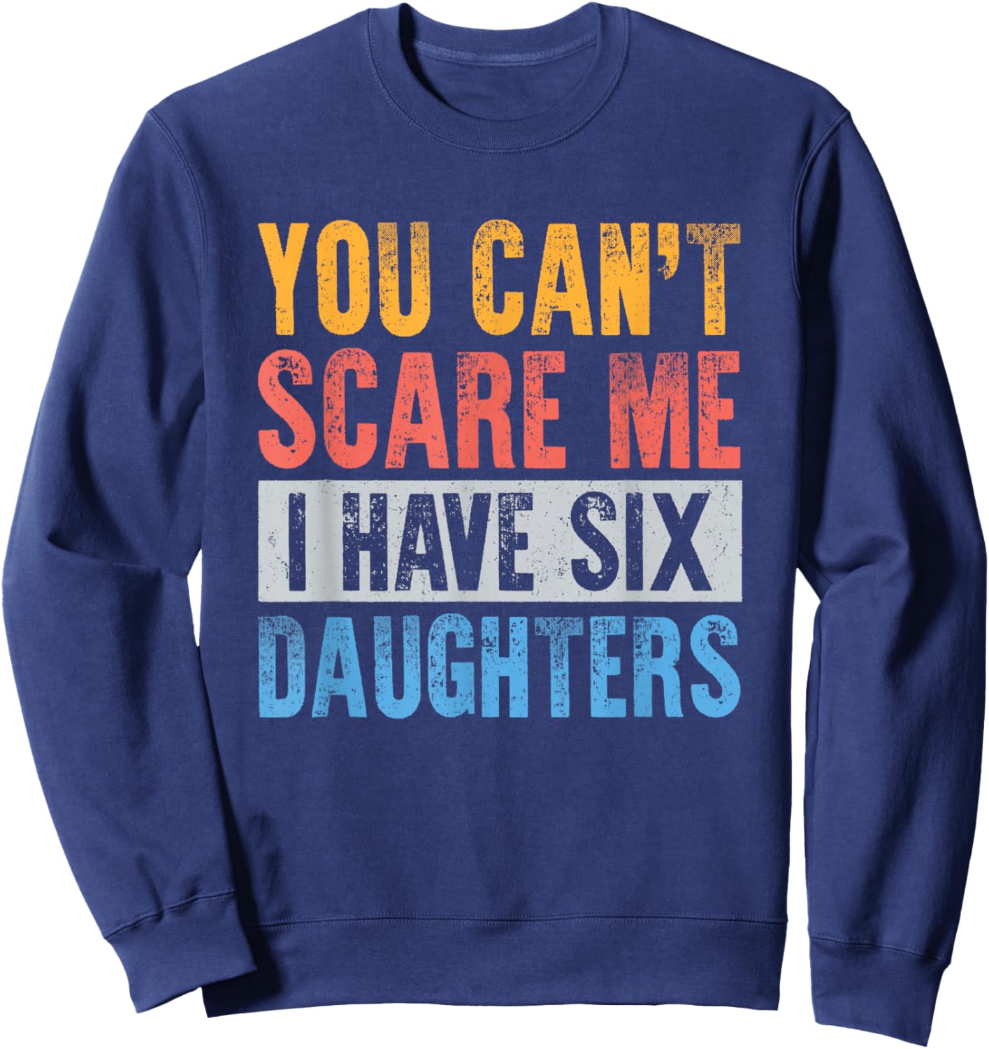 You Cant Scare Me I Have 6 Daughters Funny Dad Mom Father Sweatshirt - Sweatshirt | Navy