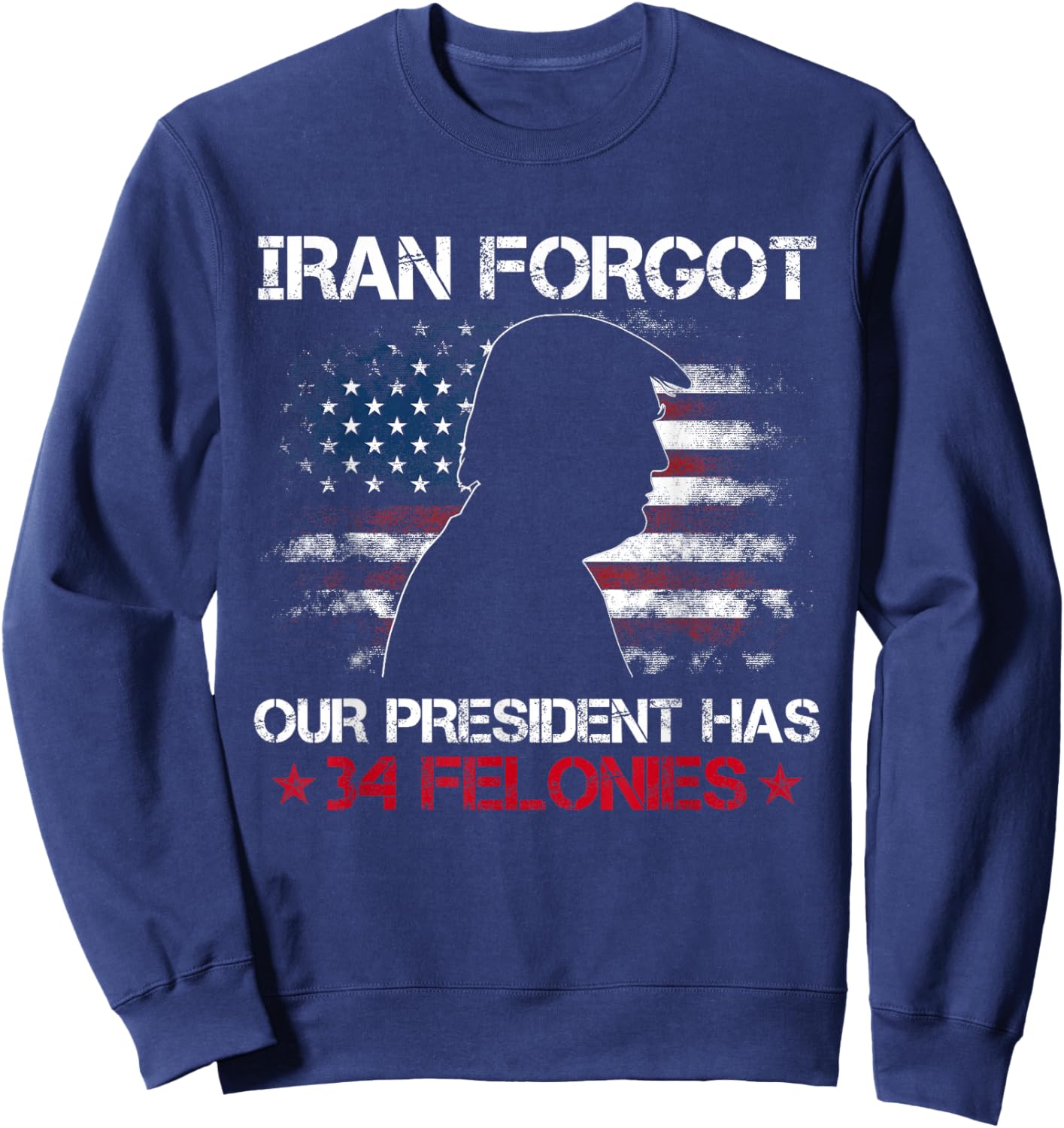 Iran Forgot Our President Has 34 Felonies Vintage US Flag Sweatshirt - Sweatshirt | Navy
