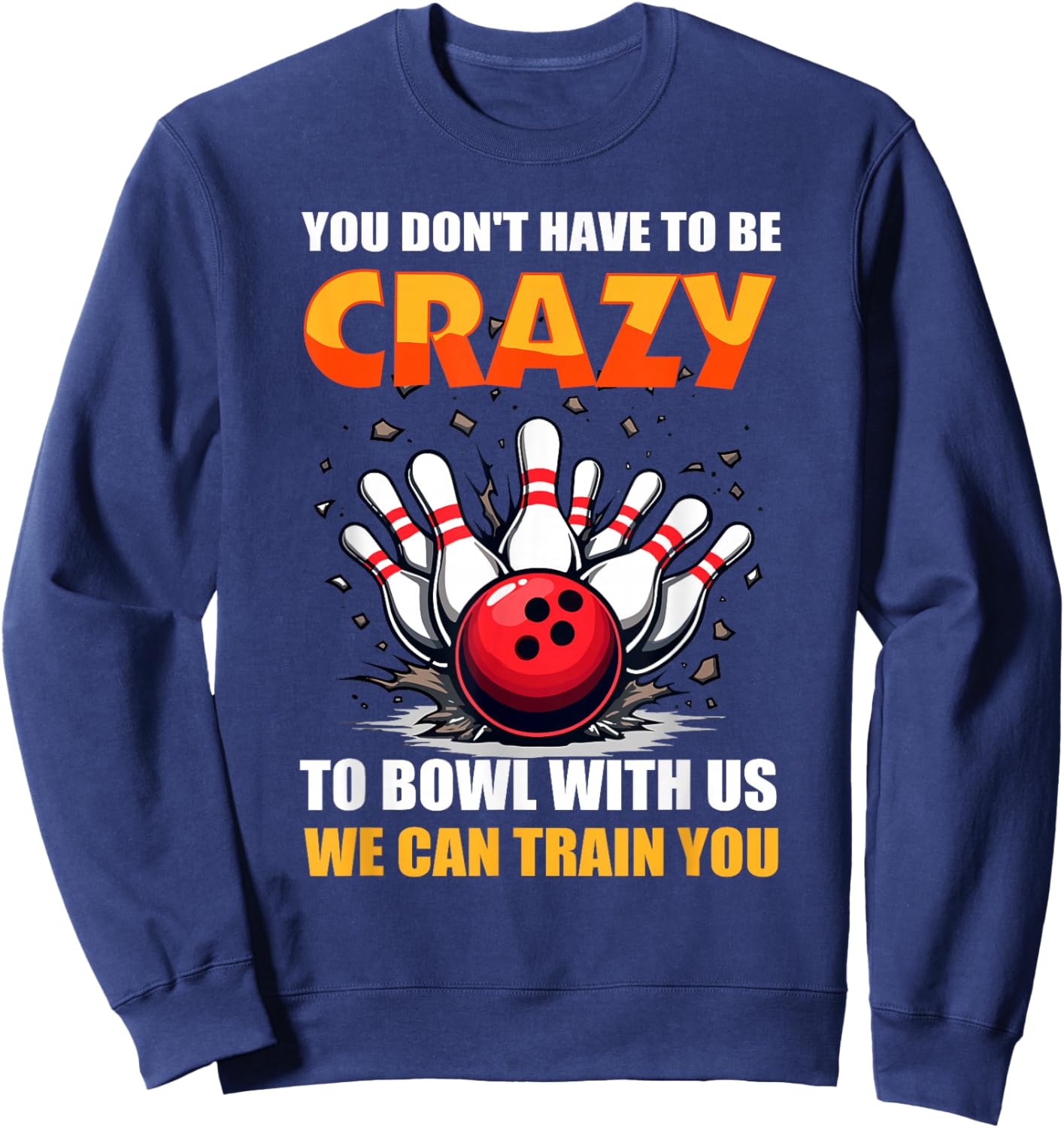 Bowling You Don't Have to Be Crazy to Bowl with Us We Can... Sweatshirt - Sweatshirt | Navy
