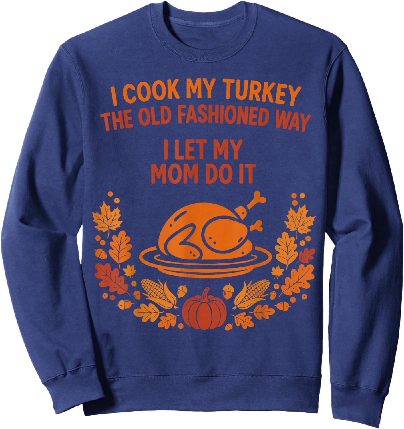I Cook My Turkey The Old Fashioned Way I Let My Mom Do It Sweatshirt - Sweatshirt | Navy