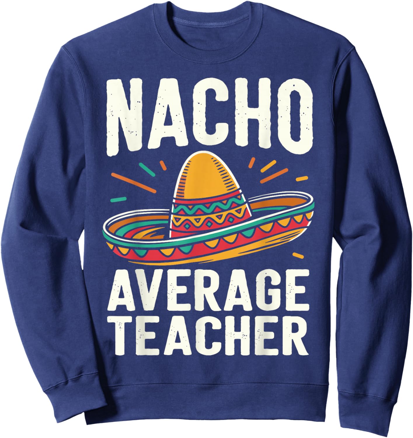 Nacho Average Teacher Sweatshirt - Sweatshirt | Navy