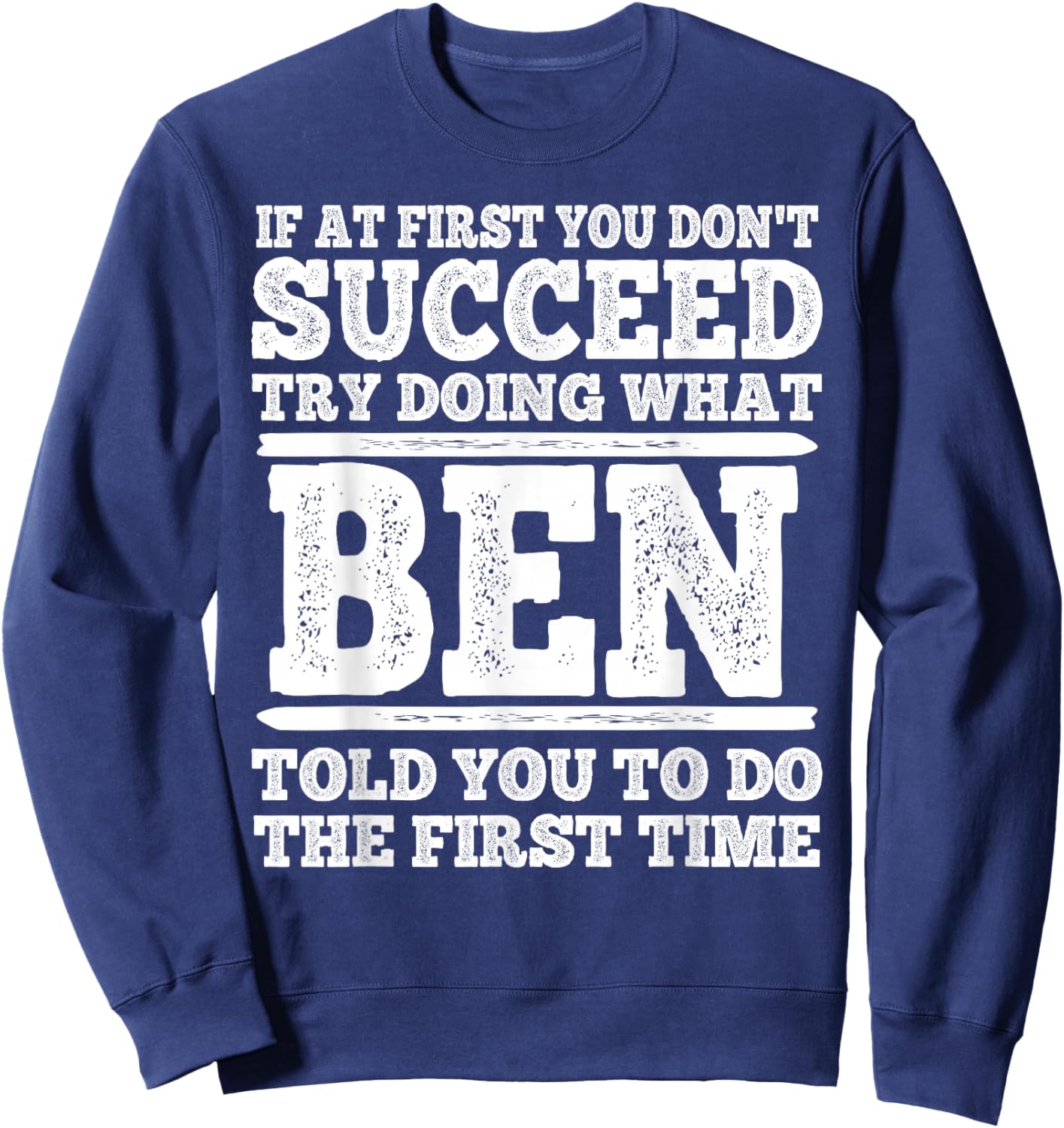 If at First You Don't Succeed Try Doing What Ben Told You Sweatshirt - Sweatshirt | Navy