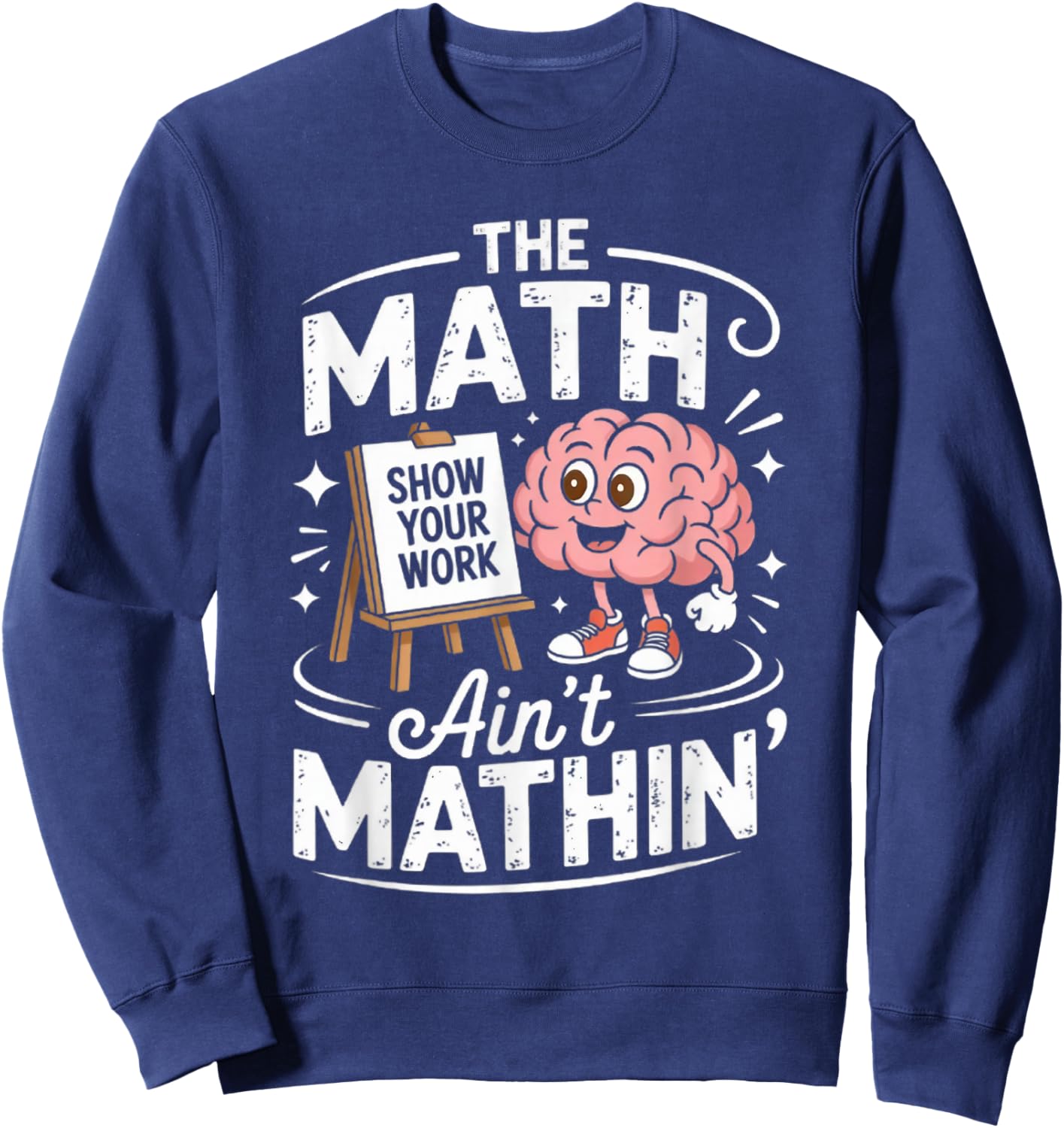 The Math Ain't Mathin' Show Your Work Funny Math Teacher Sweatshirt - Sweatshirt | Navy