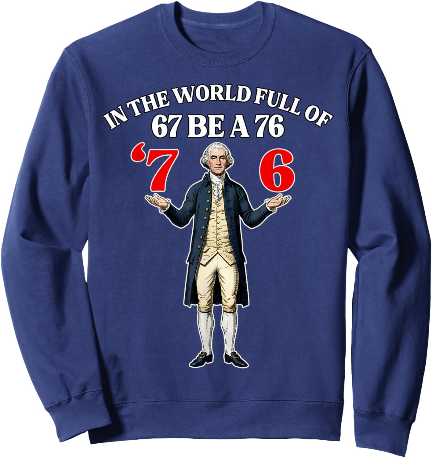 in A World Full of 67 Be A 76 Fun George Washington 67 Meme Sweatshirt - Sweatshirt | Navy