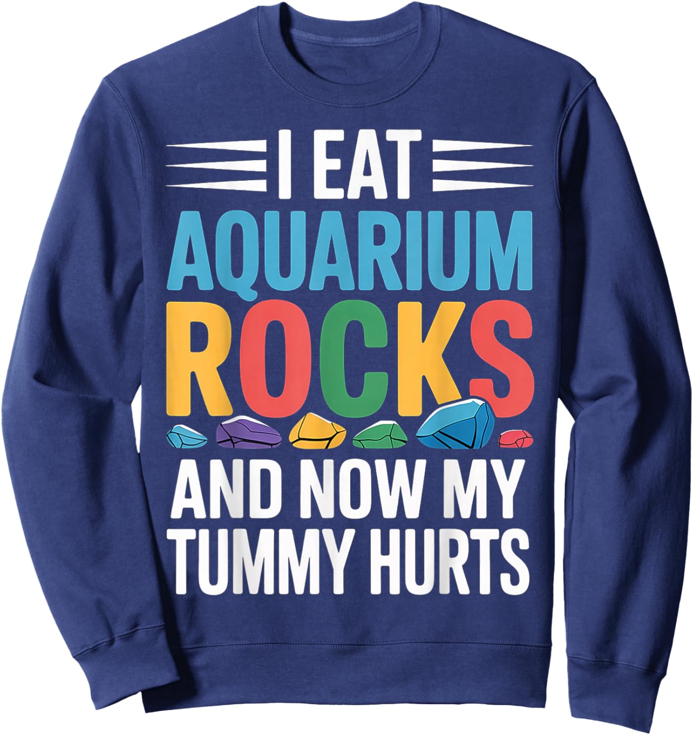 I Eat Aquarium Rocks and Now My Tummy Hurts Sweatshirt - Sweatshirt | Navy