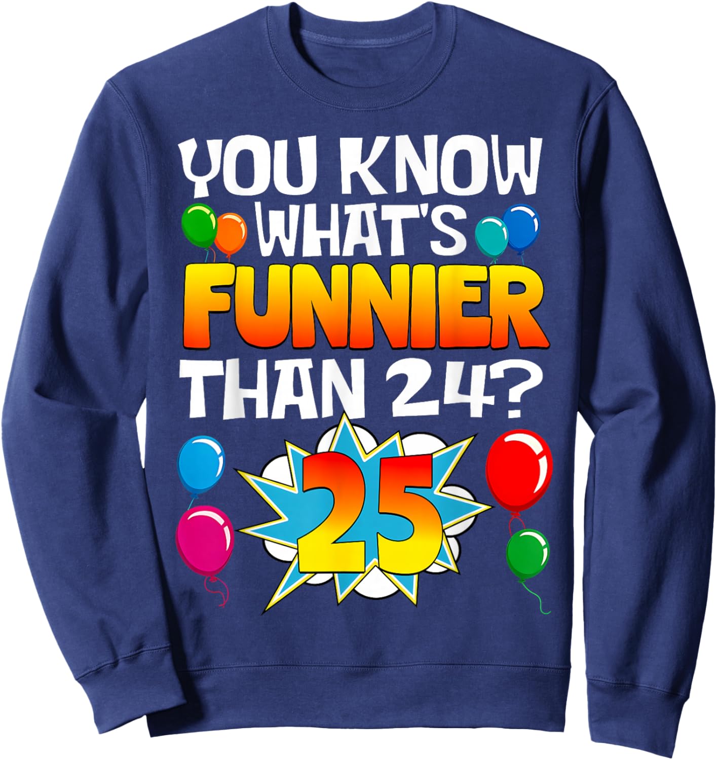 Funny 25th Birthday What's Funnier Than 24 It's 25 Year Old Sweatshirt - Sweatshirt | Navy