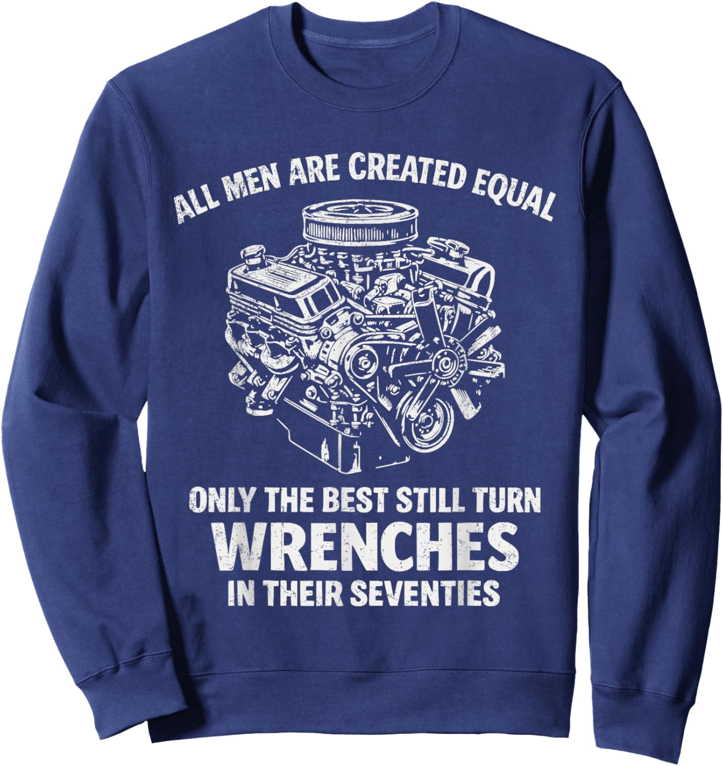 All Men are Created Equal Only The Best Still Turn Wrenches Sweatshirt - Sweatshirt | Navy