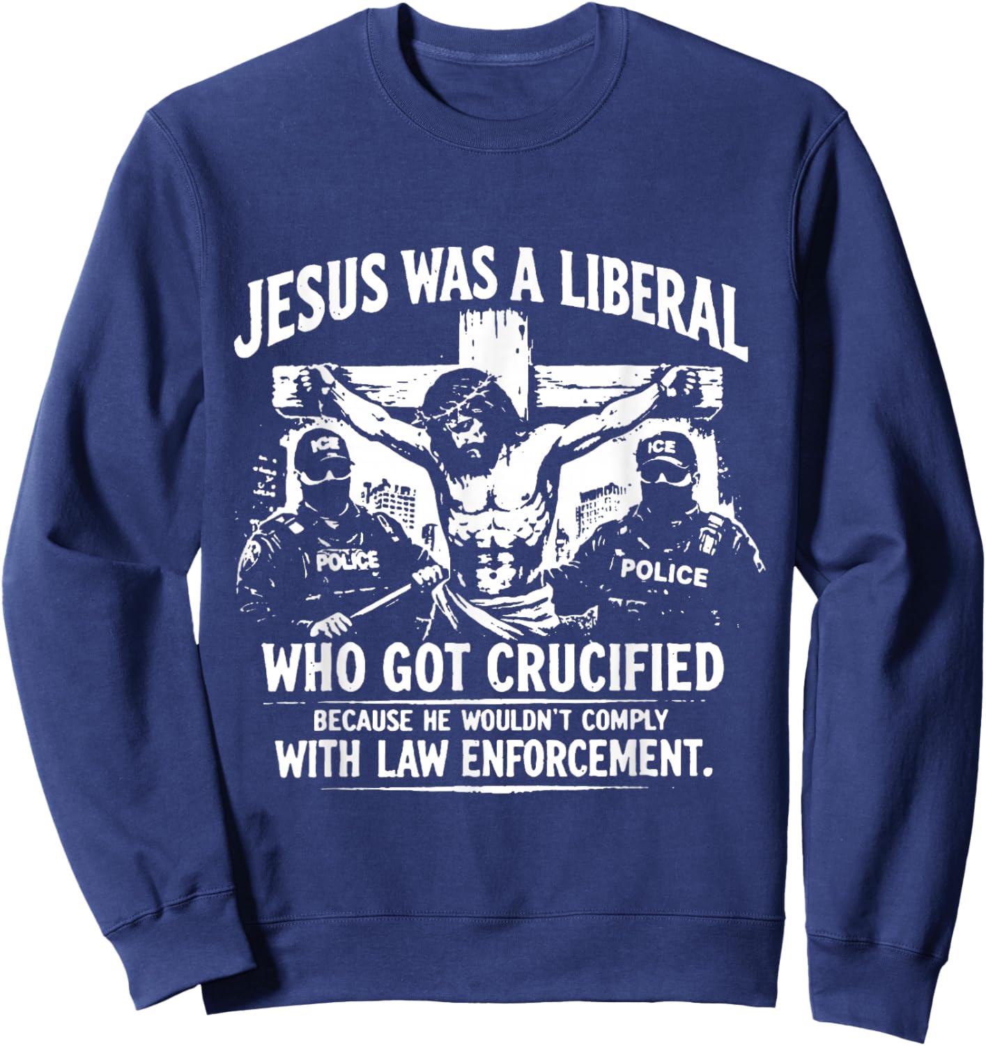 Jesus was A Liberal Who Got Crucified Because He Wouldn’t Sweatshirt - Sweatshirt | Navy