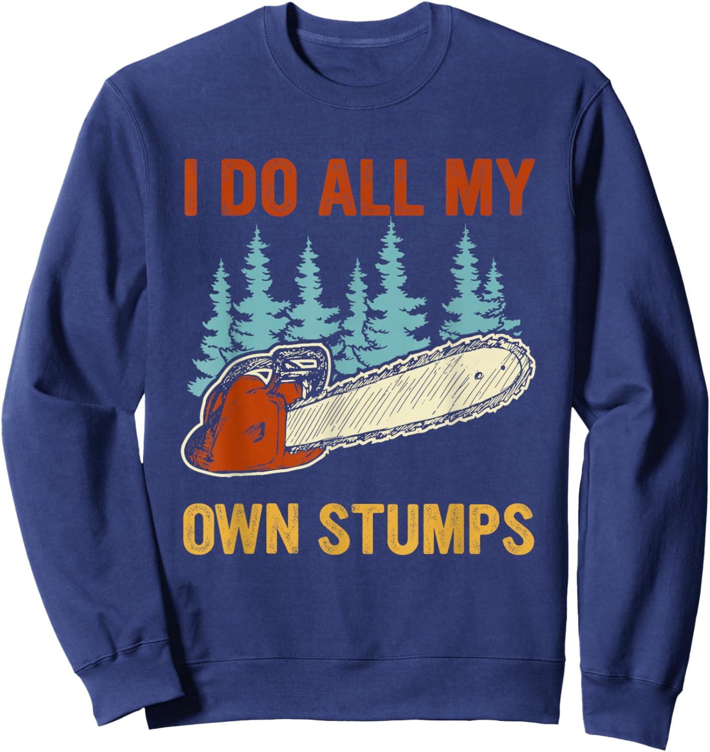 I Do All My Own Stumps Chainsaw Lumberjack Sweatshirt - Sweatshirt | Navy