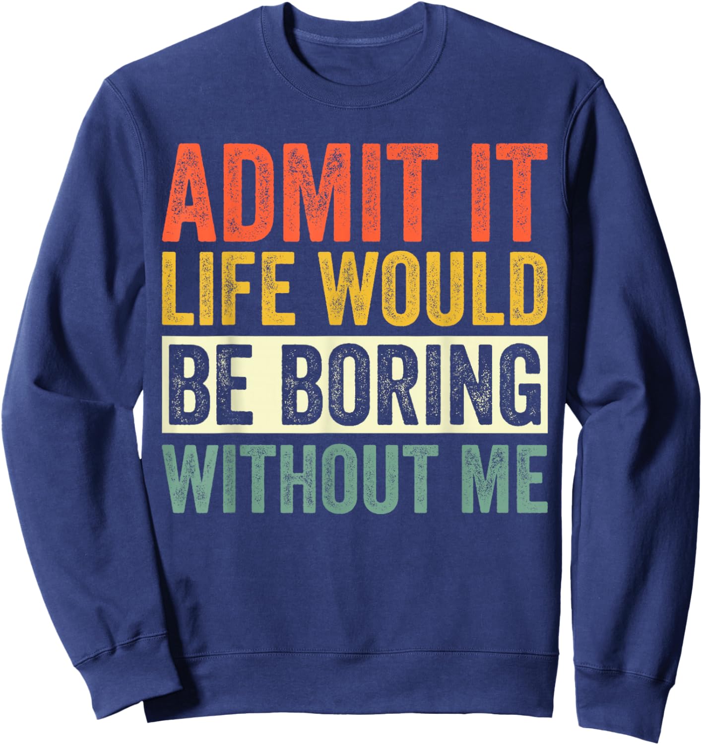 Admit It Life Would Be Boring Without Me Funny Quotes Sweatshirt - Sweatshirt | Navy
