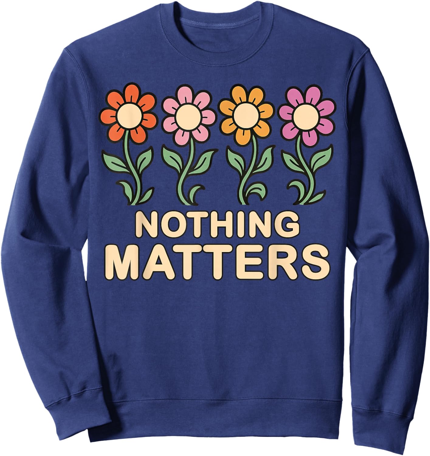 Nothing Matters Groovy Flowers Funny Nihilism Philosophy Sweatshirt - Sweatshirt | Navy