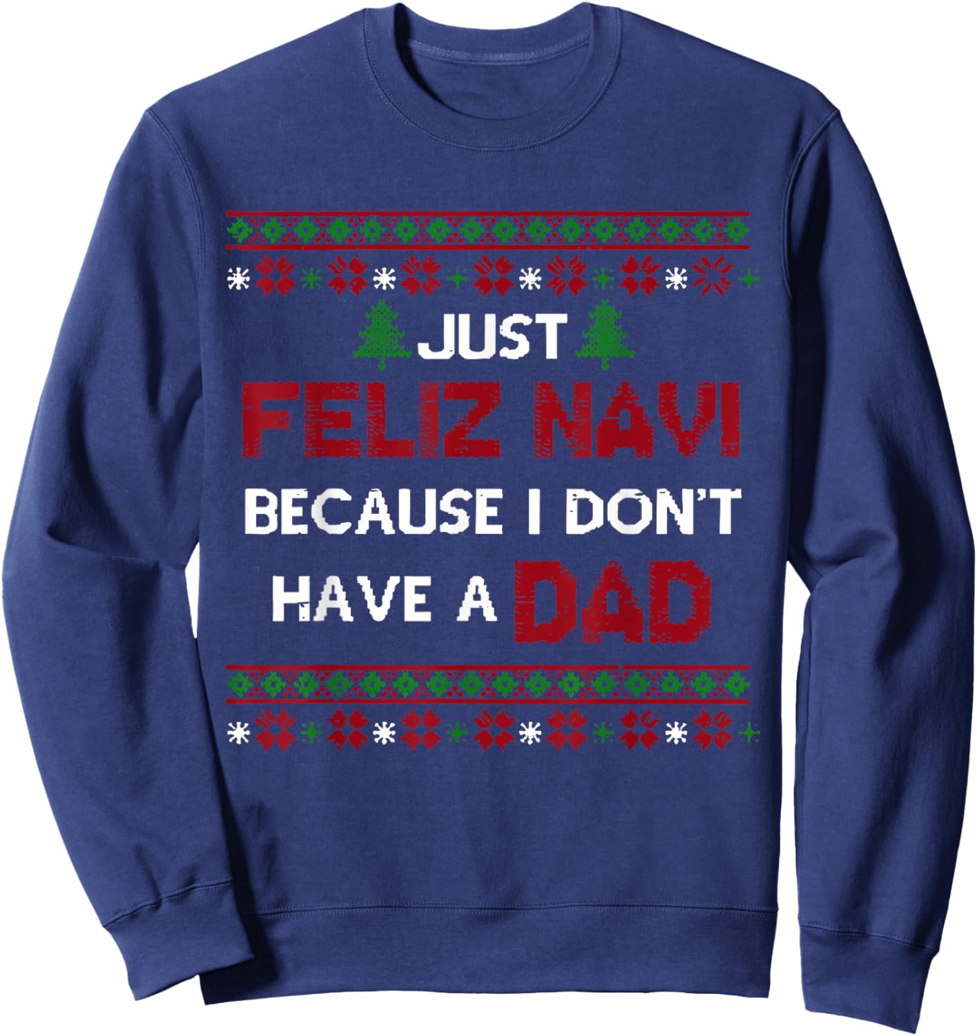 Just Feliz Navi Because I Don't Have A Dad Ugly Christmas Sweatshirt - Sweatshirt | Navy