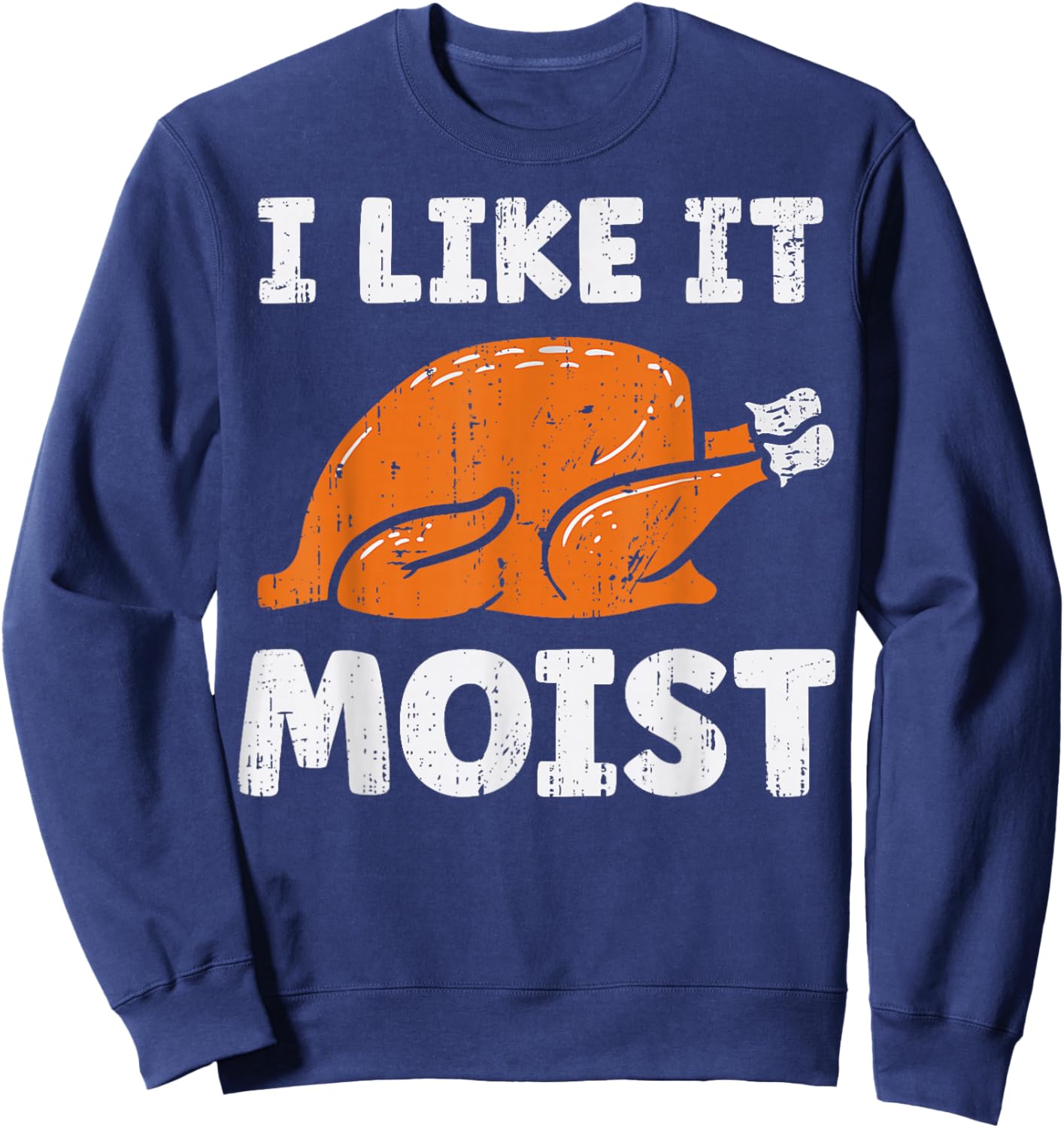 Turkey Leg Day I Like It Moist Funny Thanksgiving Men Women Sweatshirt - Sweatshirt | Navy