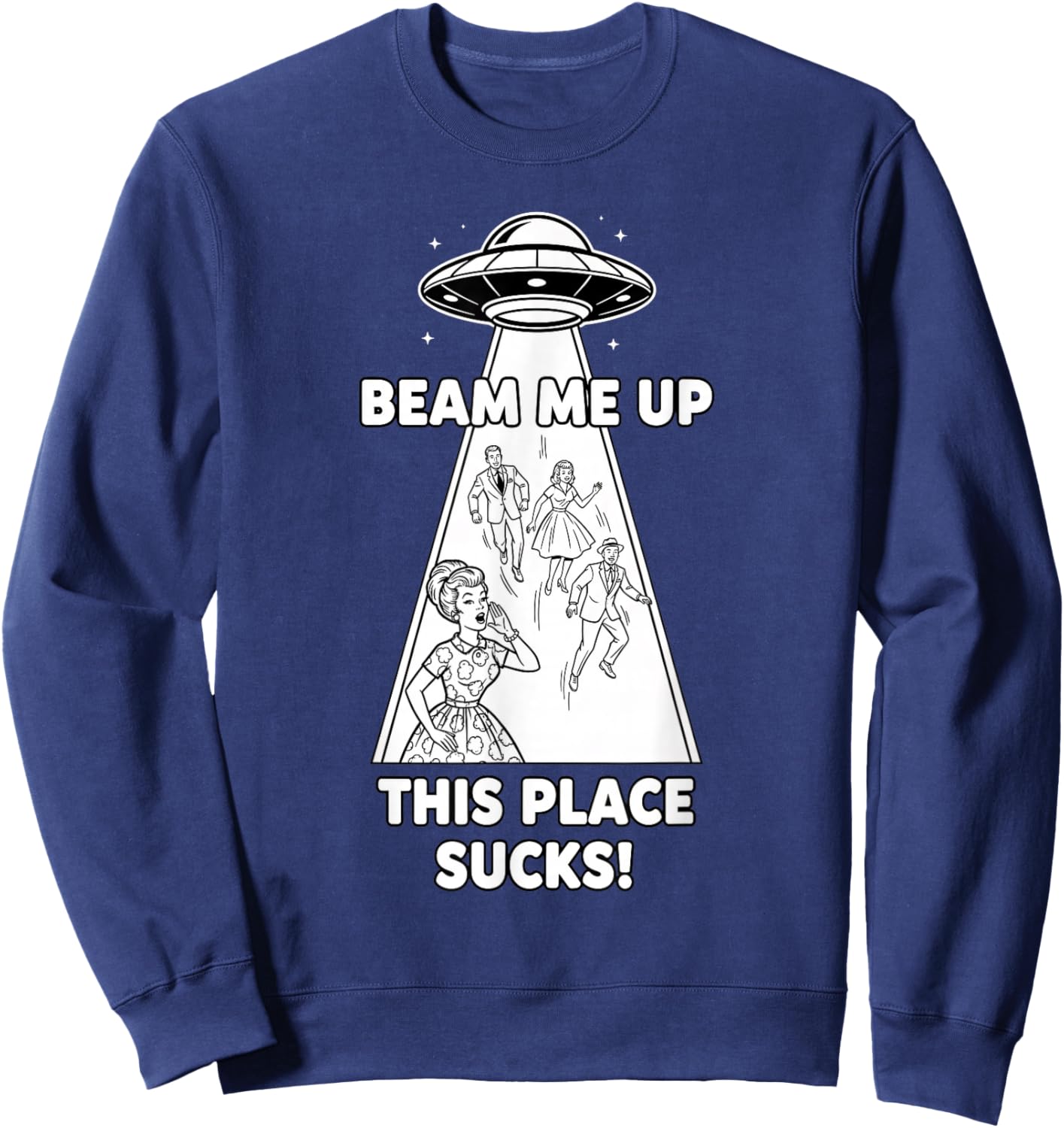 Beam Me Up This Place Sucks Funny Sci Fi UFO Sweatshirt - Sweatshirt | Navy