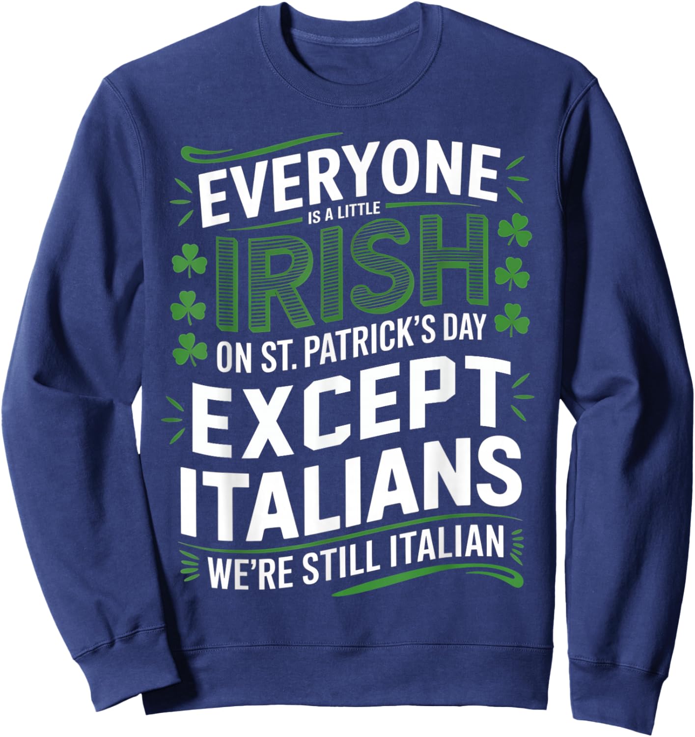 Everyone is A Little Irish On St Patrick Day Except Italians Sweatshirt - Sweatshirt | Navy
