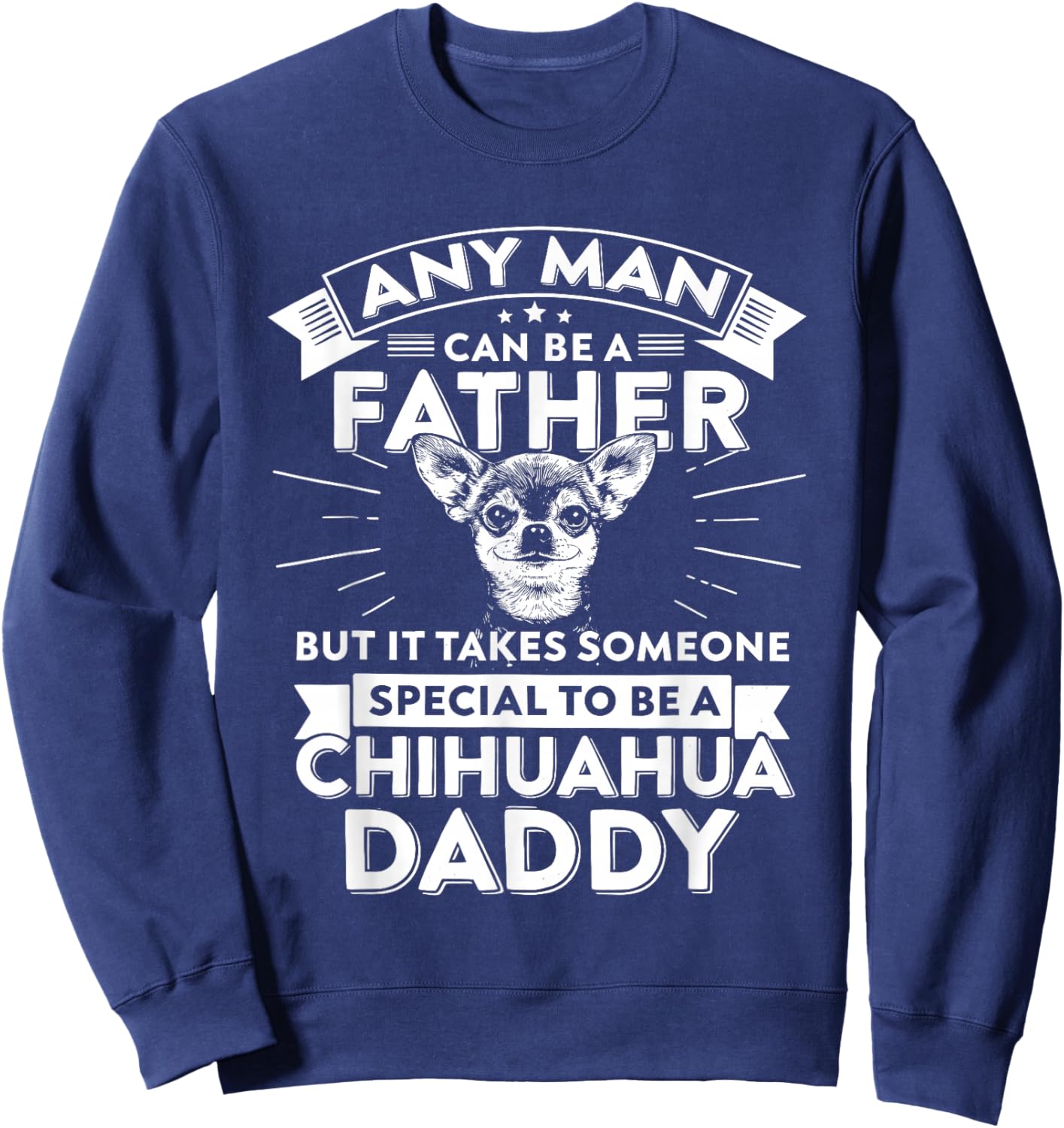 Chihuahua Dog Any Man Can Be A Father But It Takes Someone Sweatshirt - Sweatshirt | Navy