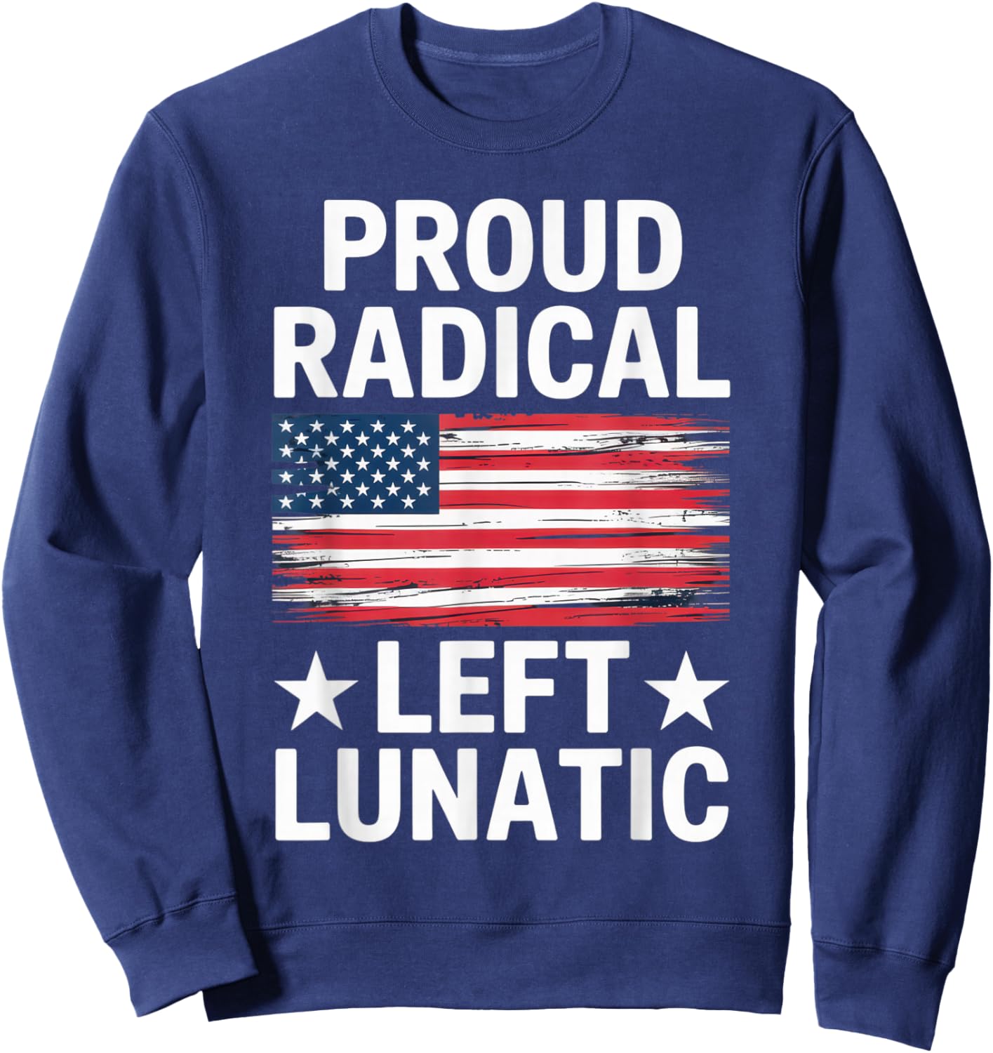 Proud Radical Left Lunatic for Political Enthusiasts Sweatshirt - Sweatshirt | Navy