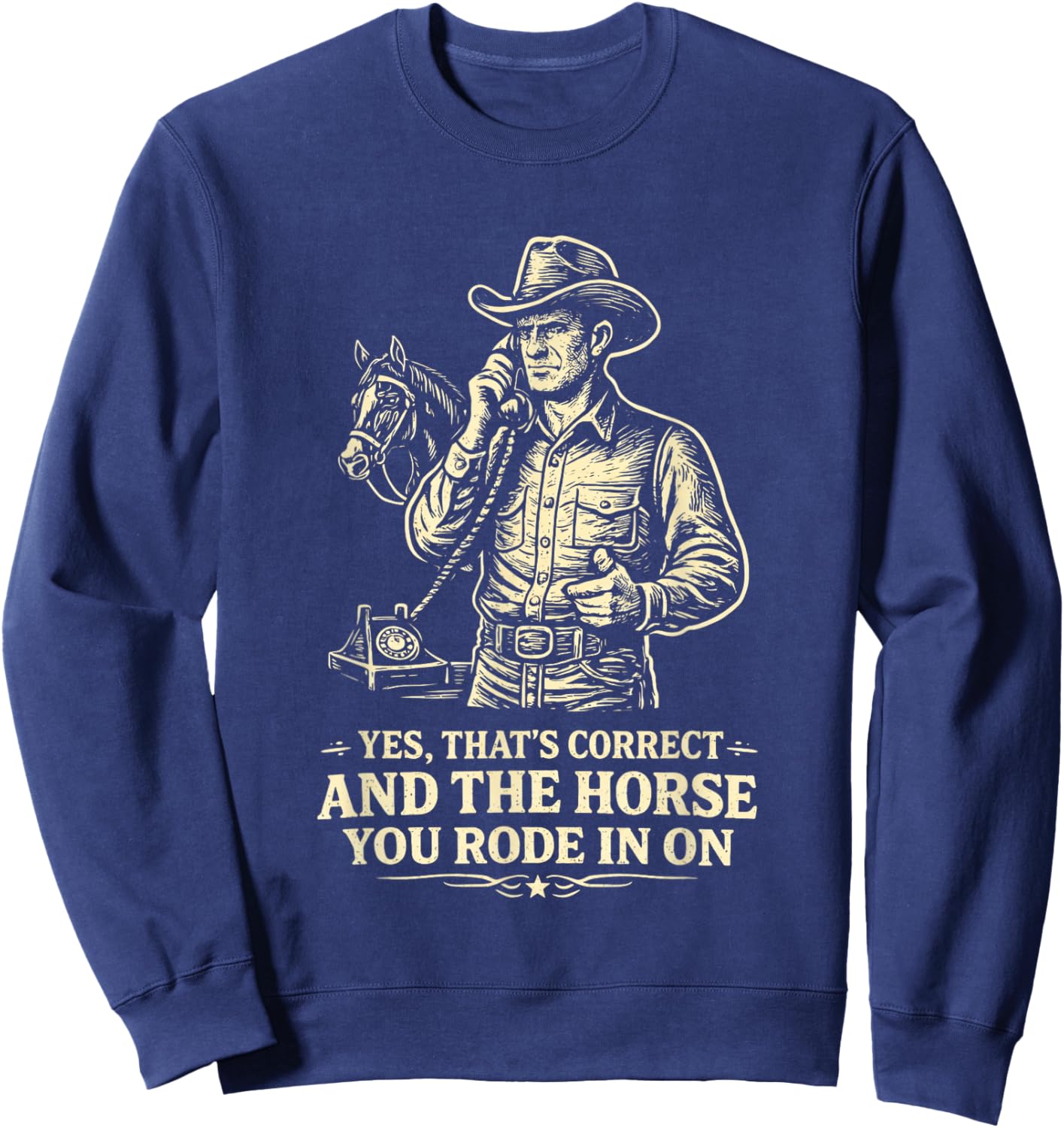 Yes Thats Correct Horse You Rode in On Funny Cowboy Sarcasm Sweatshirt - Sweatshirt | Navy