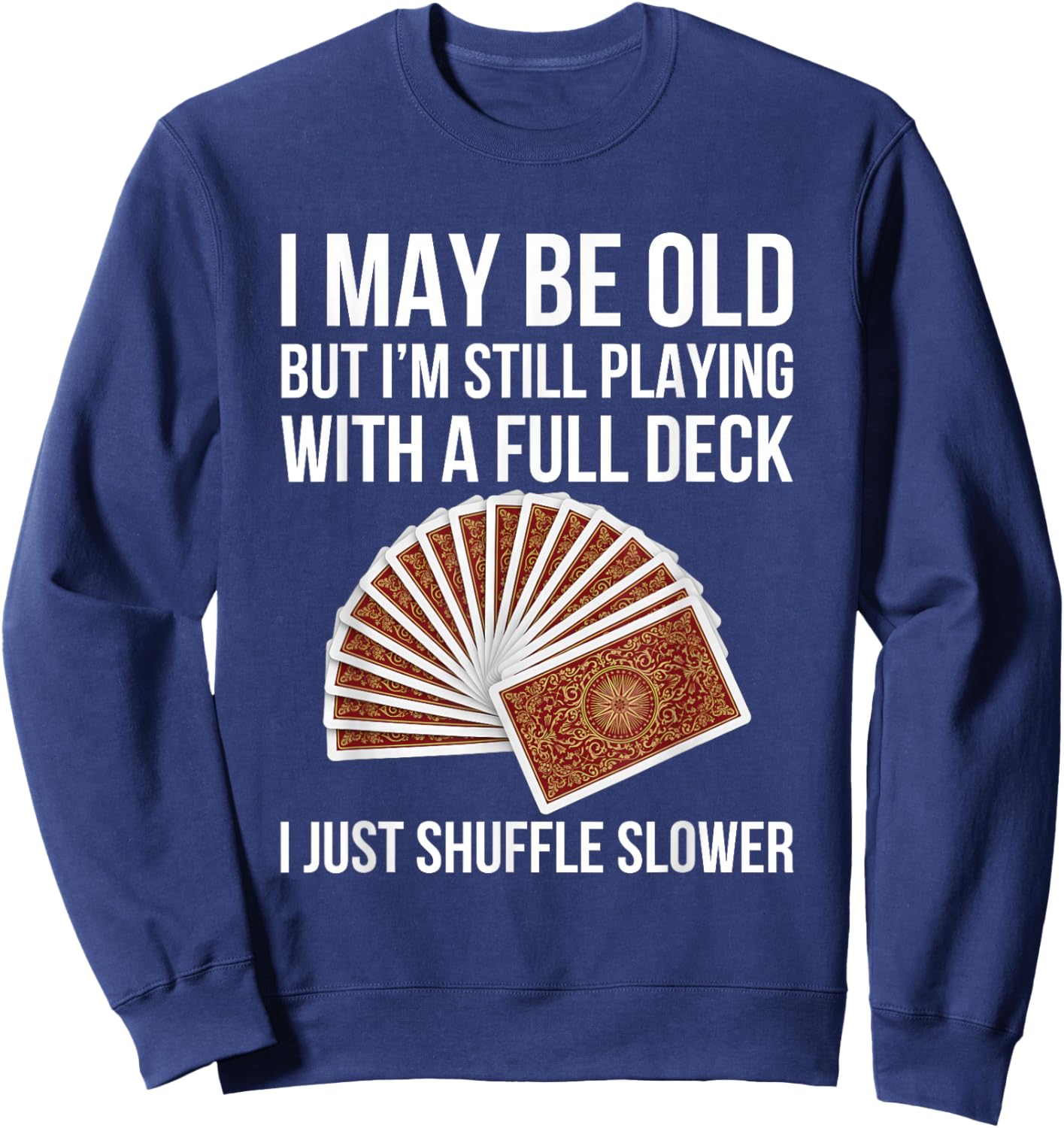 Funny Old Age Full Deck Card Game Humor Design Senior Sweatshirt - Sweatshirt | Navy
