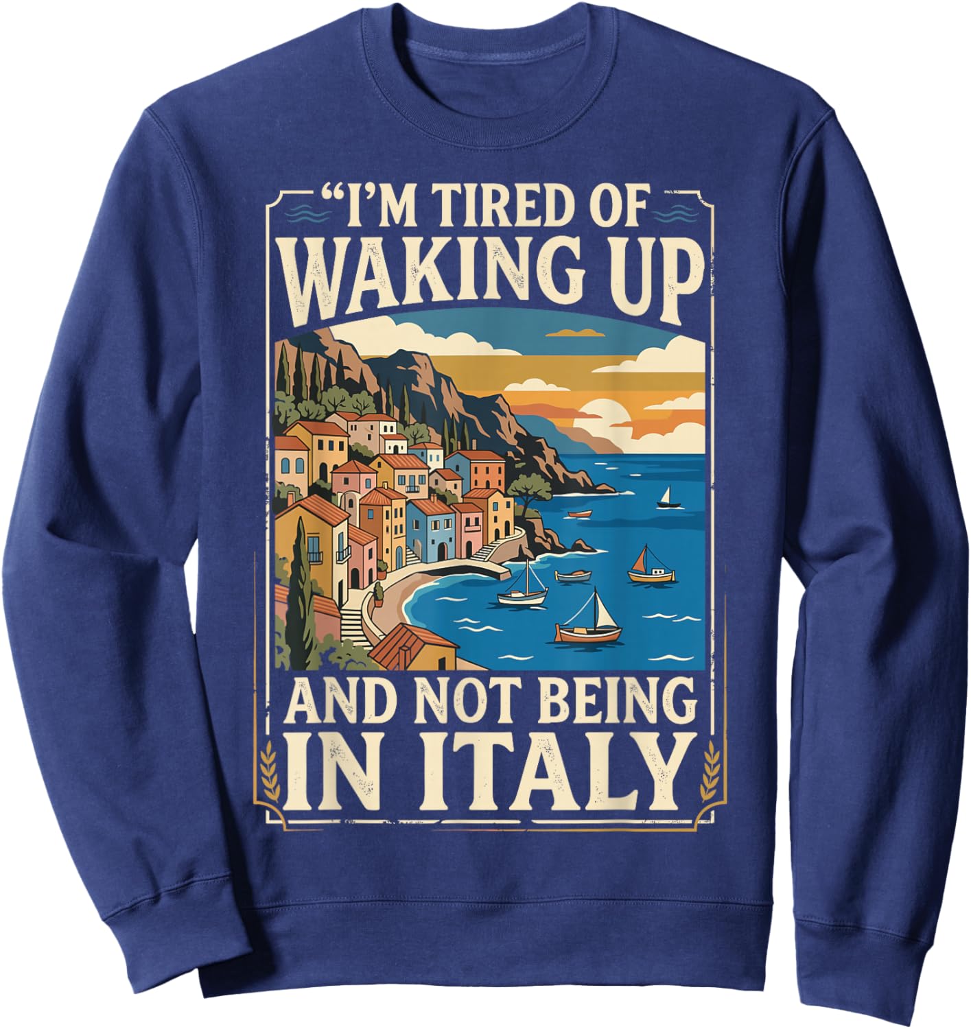 I’m Tired of Waking Up and Not Being in Italy. Cruise Travel Sweatshirt - Sweatshirt | Navy