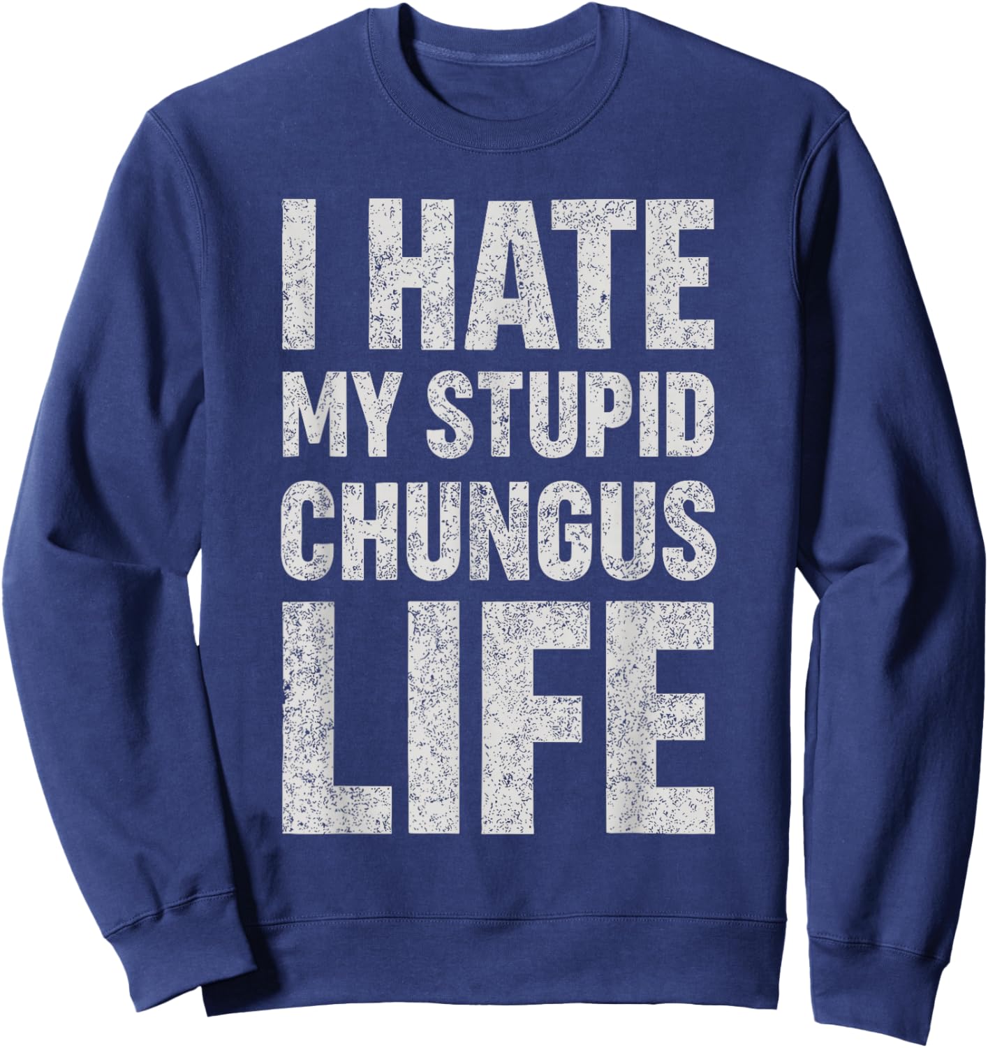 I Hate My Stupid Chungus Life Funny Saying Meme Sweatshirt - Sweatshirt | Navy