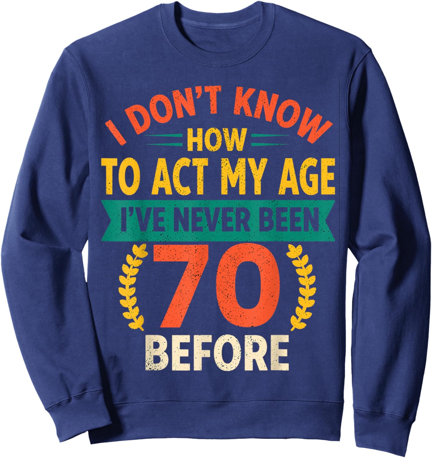 70th Birthday Humour - I Dont Know How to Act My Age Sweatshirt - Sweatshirt | Navy