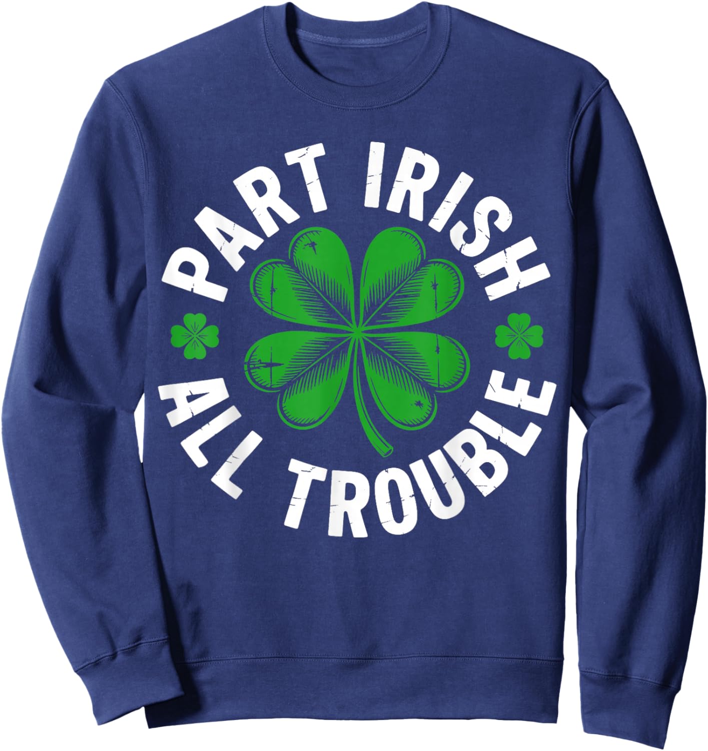 Part Irish All Trouble Shirt Funny St Patricks Day Shamrock Sweatshirt - Sweatshirt | Navy