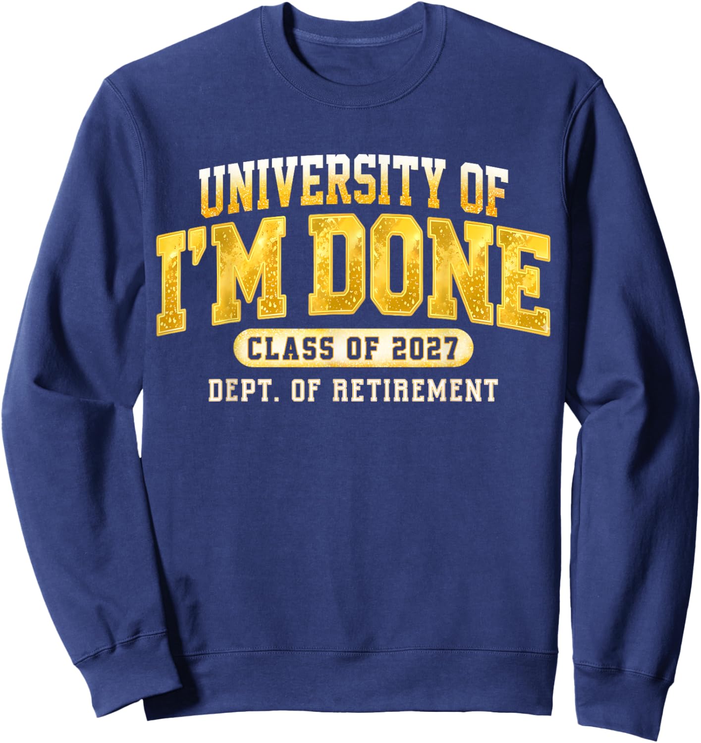 University I'm Done Class of 2027 Retired Teacher Retirement Sweatshirt - Sweatshirt | Navy