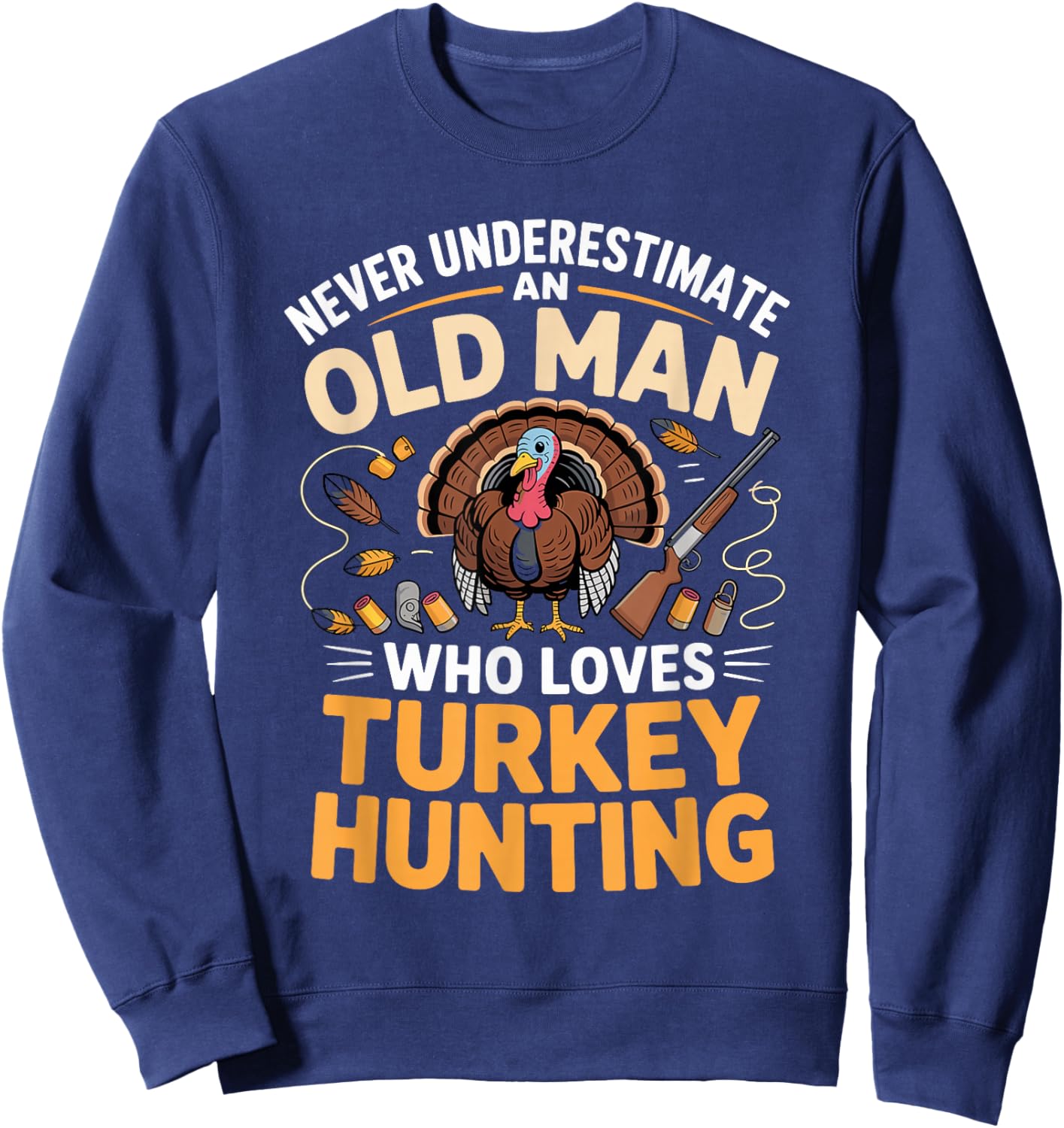 Never Underestimate an Old Man Who Loves Turkey Hunting Sweatshirt - Sweatshirt | Navy