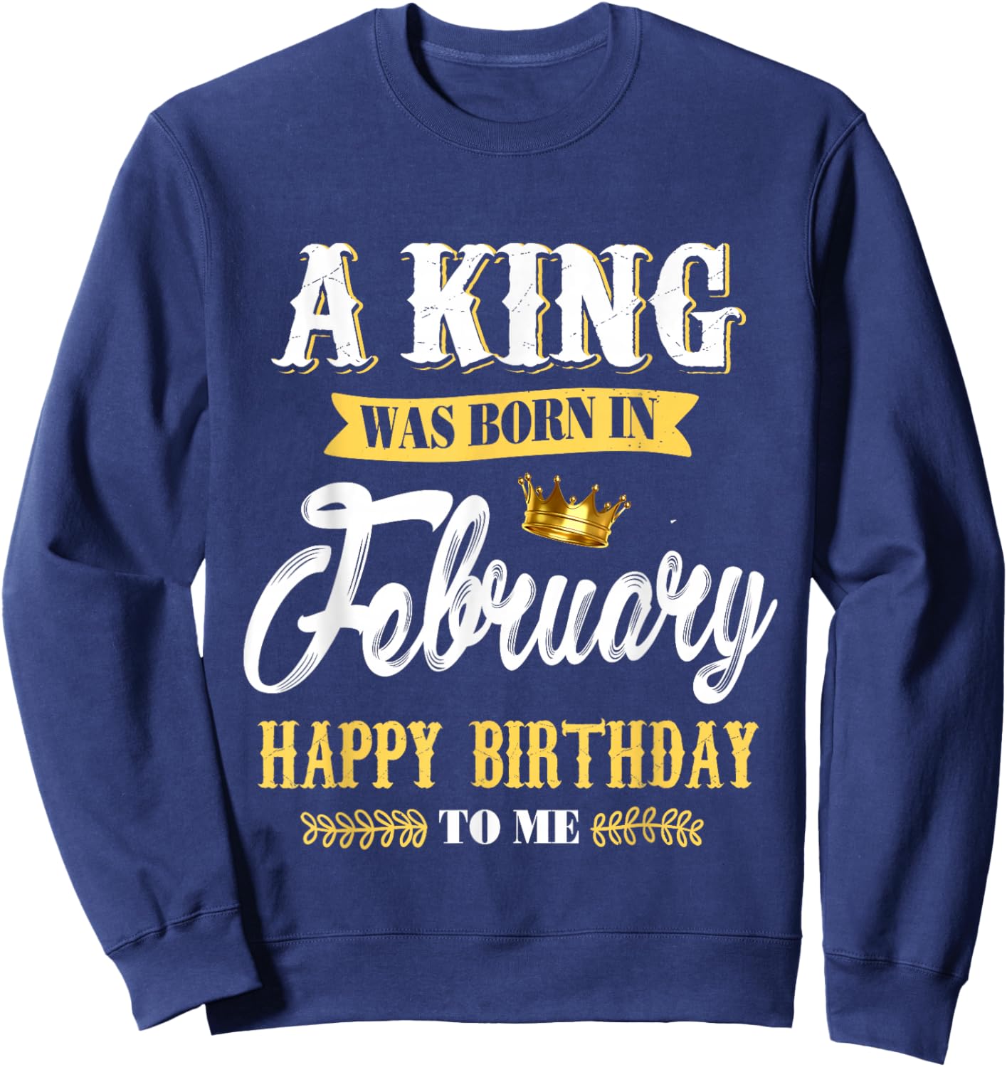 A King was Born in February Happy Birthday to Me Sweatshirt - Sweatshirt | Navy