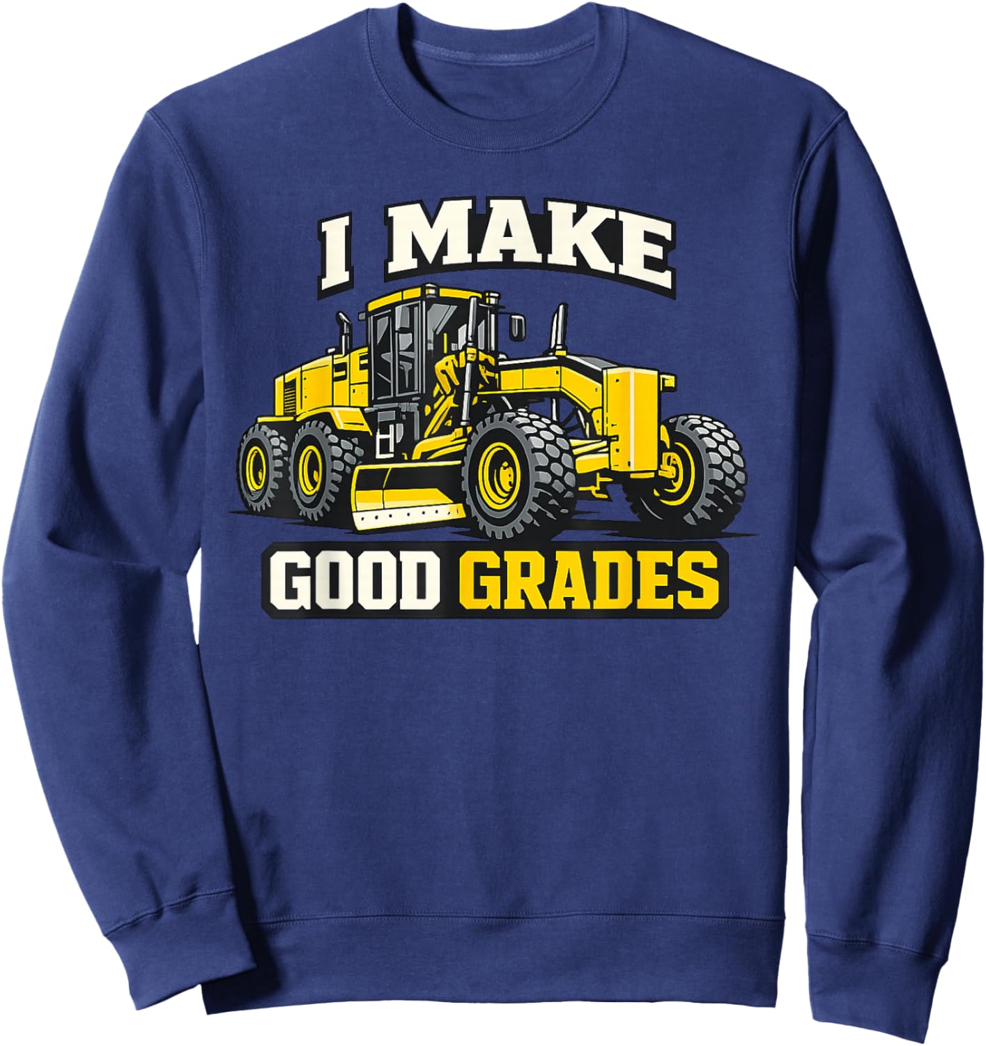 I Make Good Grades Motor Grader Operator Sweatshirt - Sweatshirt | Navy